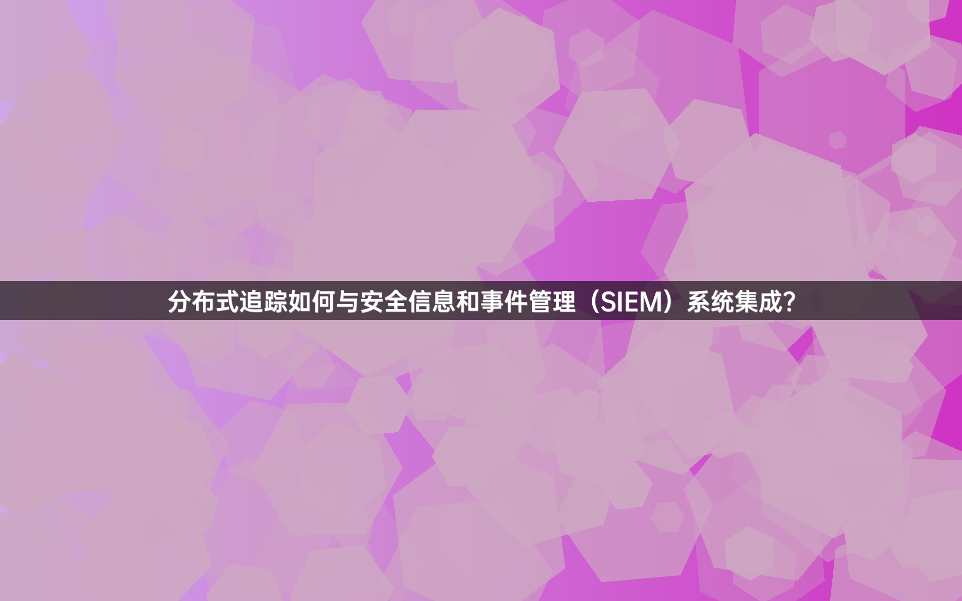 分布式追踪如何与安全信息和事件管理（SIEM）系统集成？