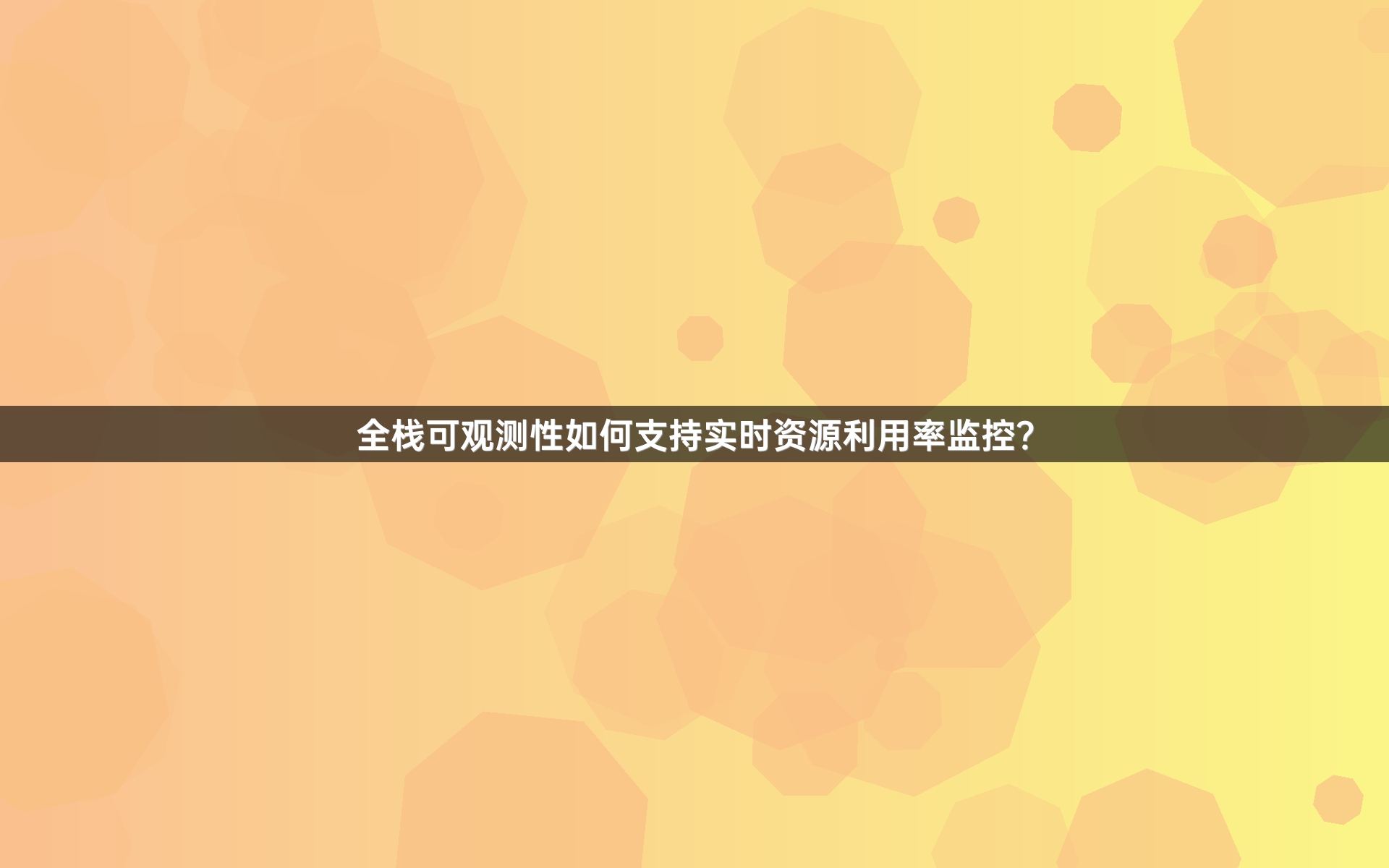 全栈可观测性如何支持实时资源利用率监控？