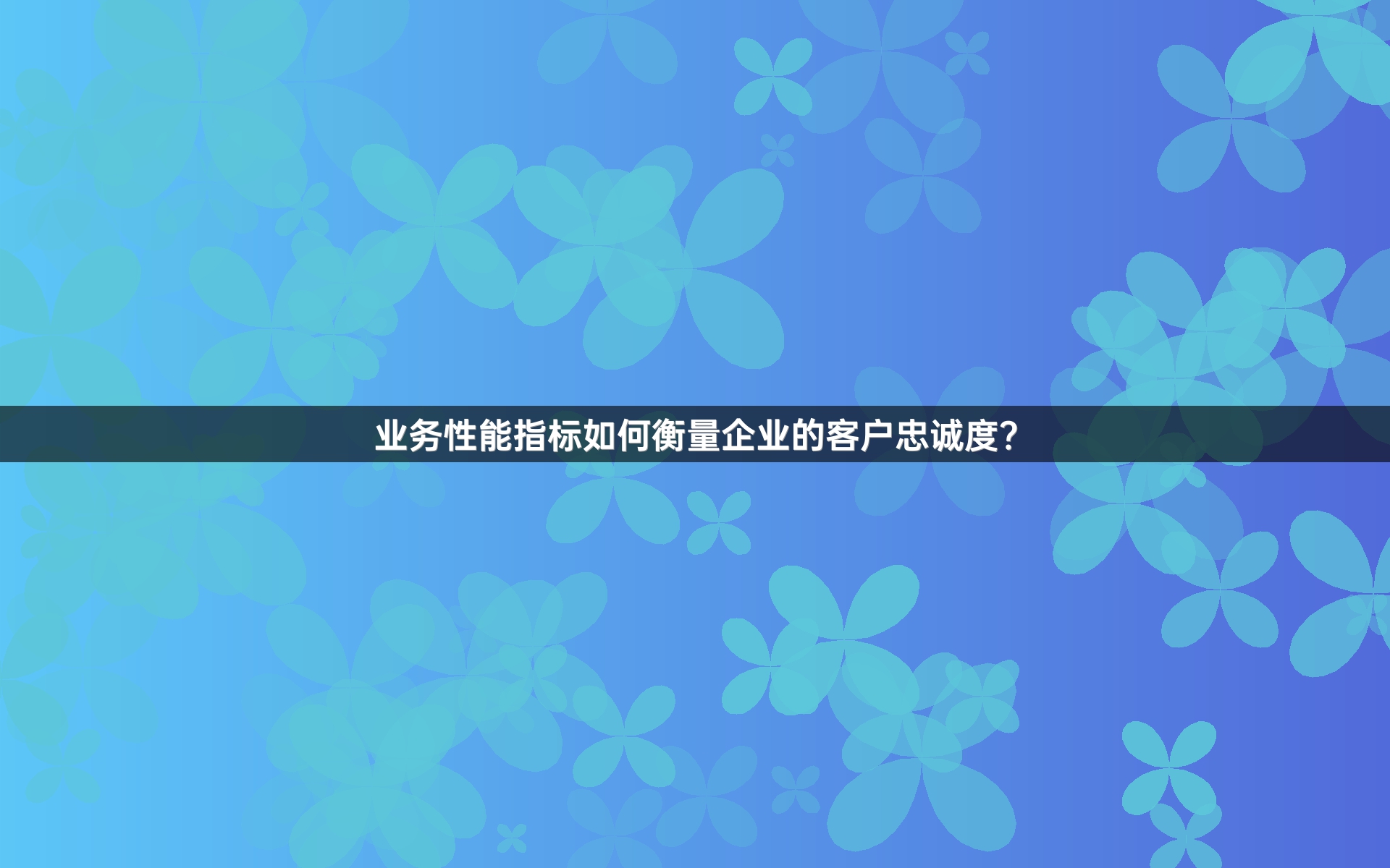 业务性能指标如何衡量企业的客户忠诚度？