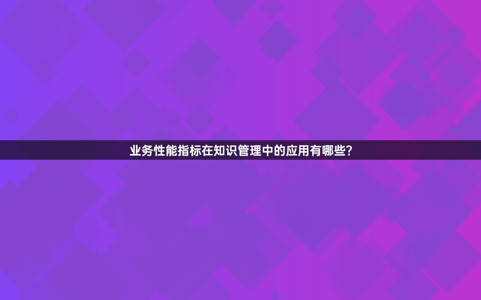 业务性能指标在知识管理中的应用有哪些？