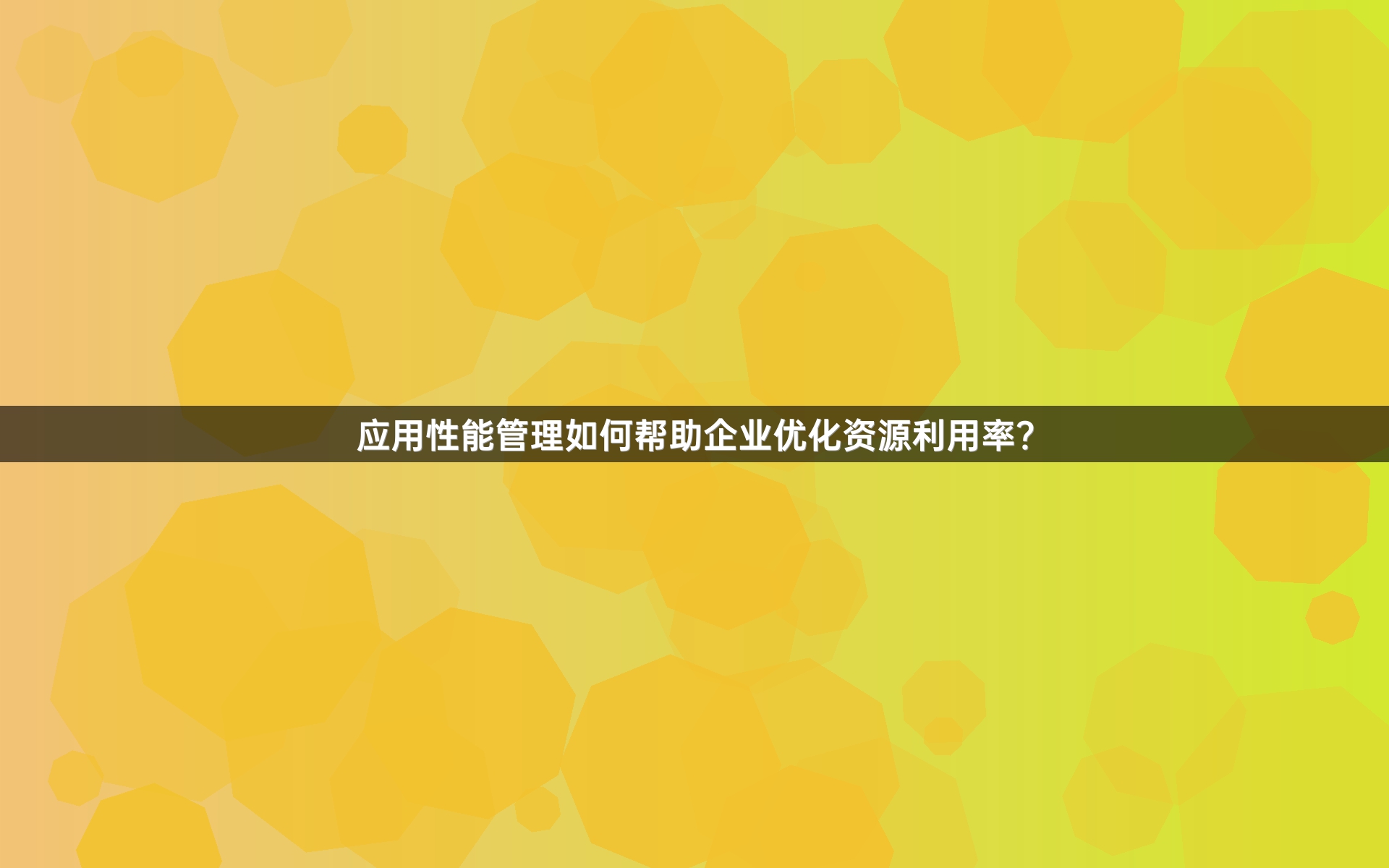 应用性能管理如何帮助企业优化资源利用率？