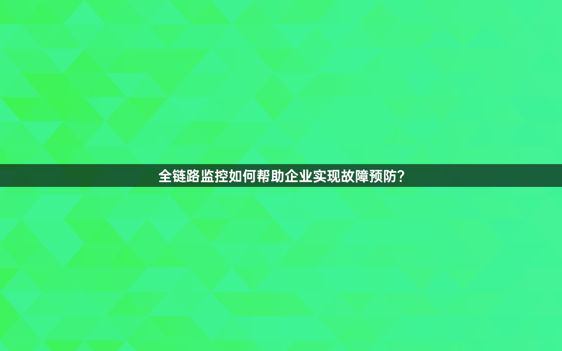 全链路监控如何帮助企业实现故障预防？