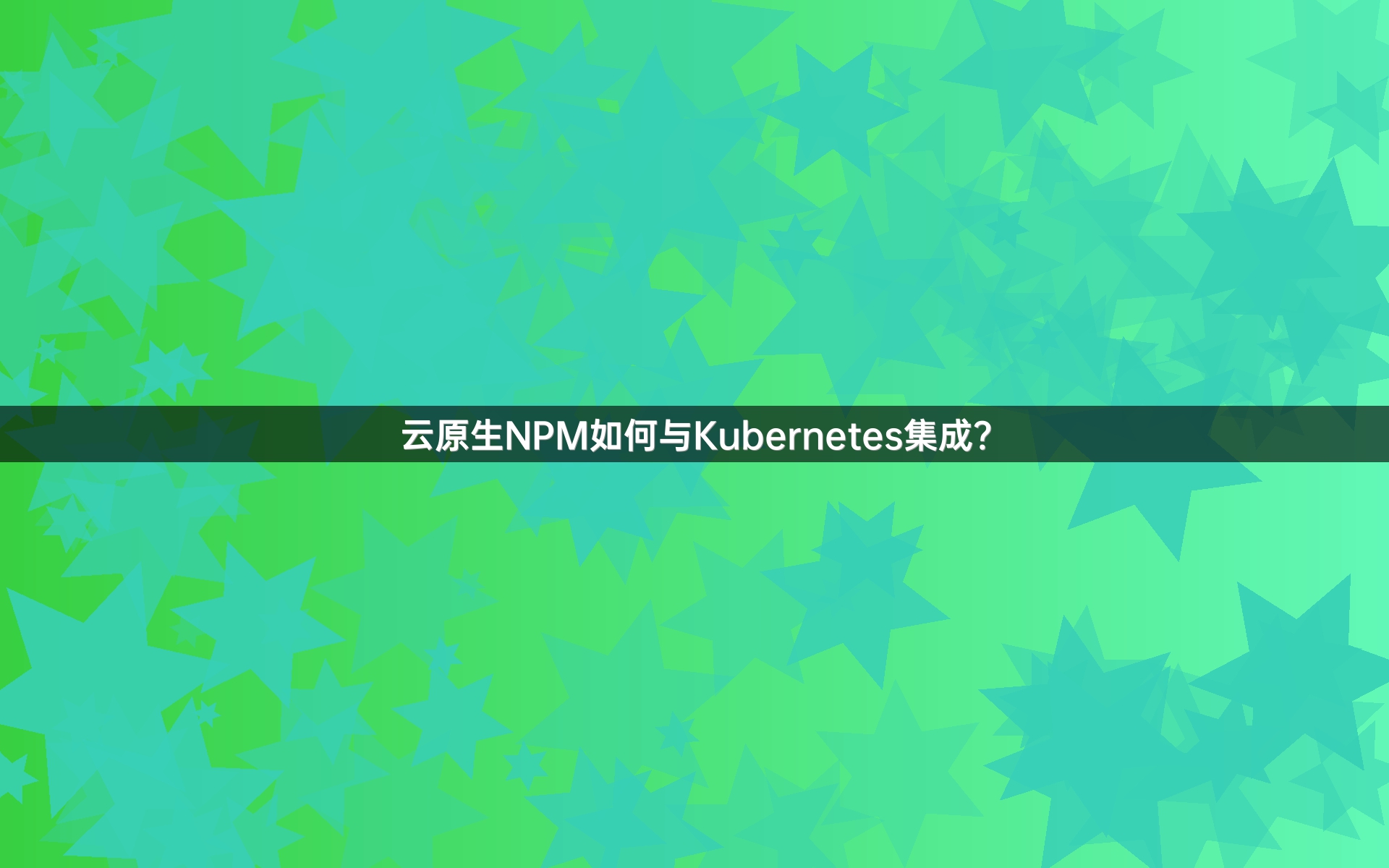云原生NPM如何与Kubernetes集成？