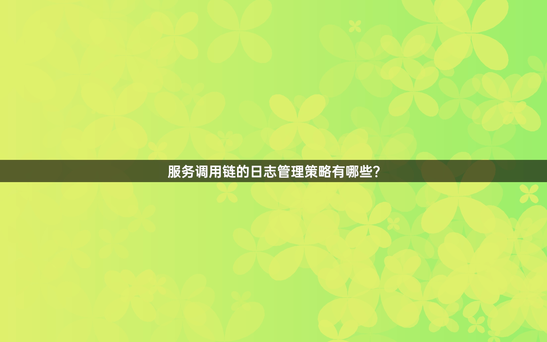 服务调用链的日志管理策略有哪些？