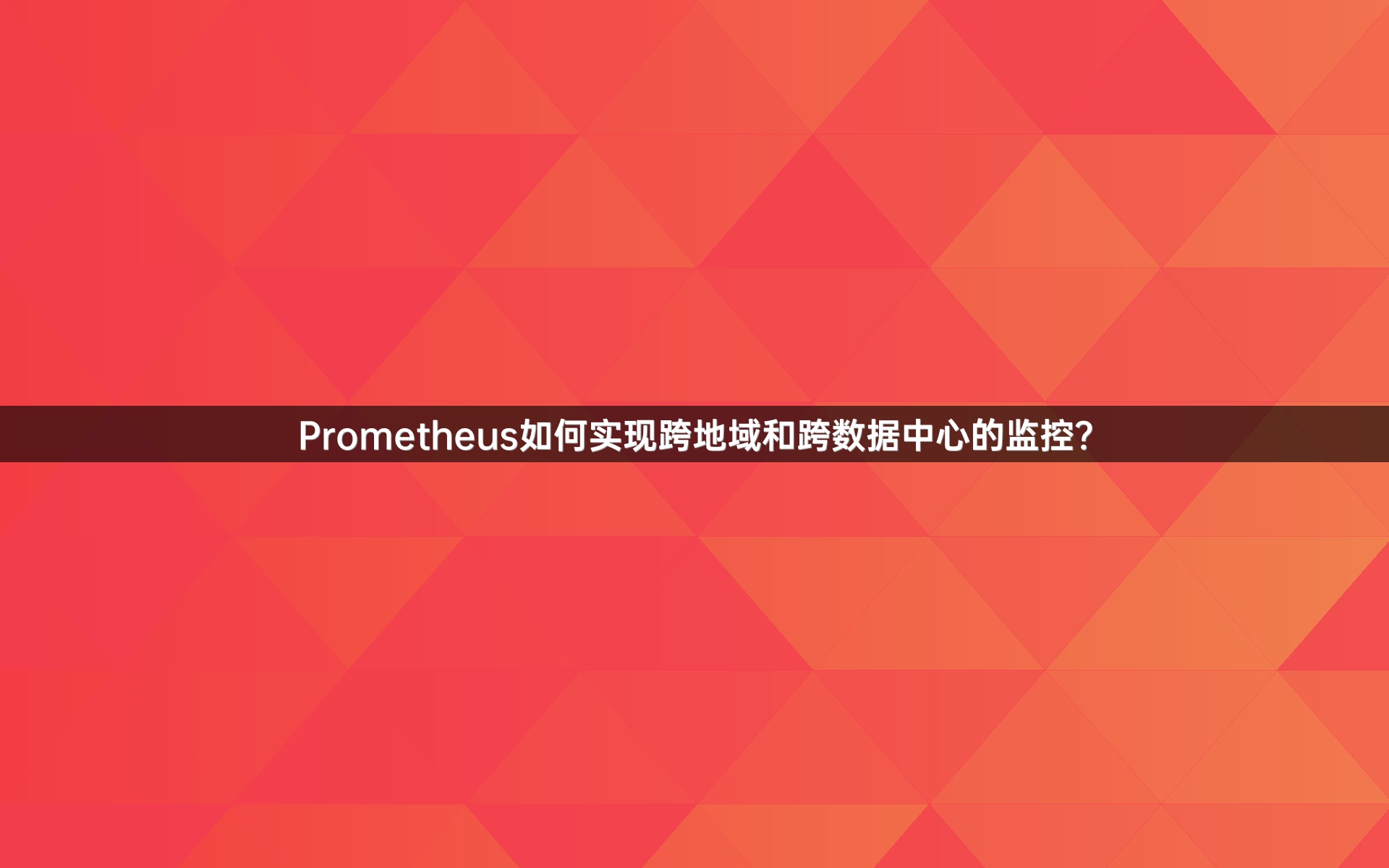 Prometheus如何实现跨地域和跨数据中心的监控？