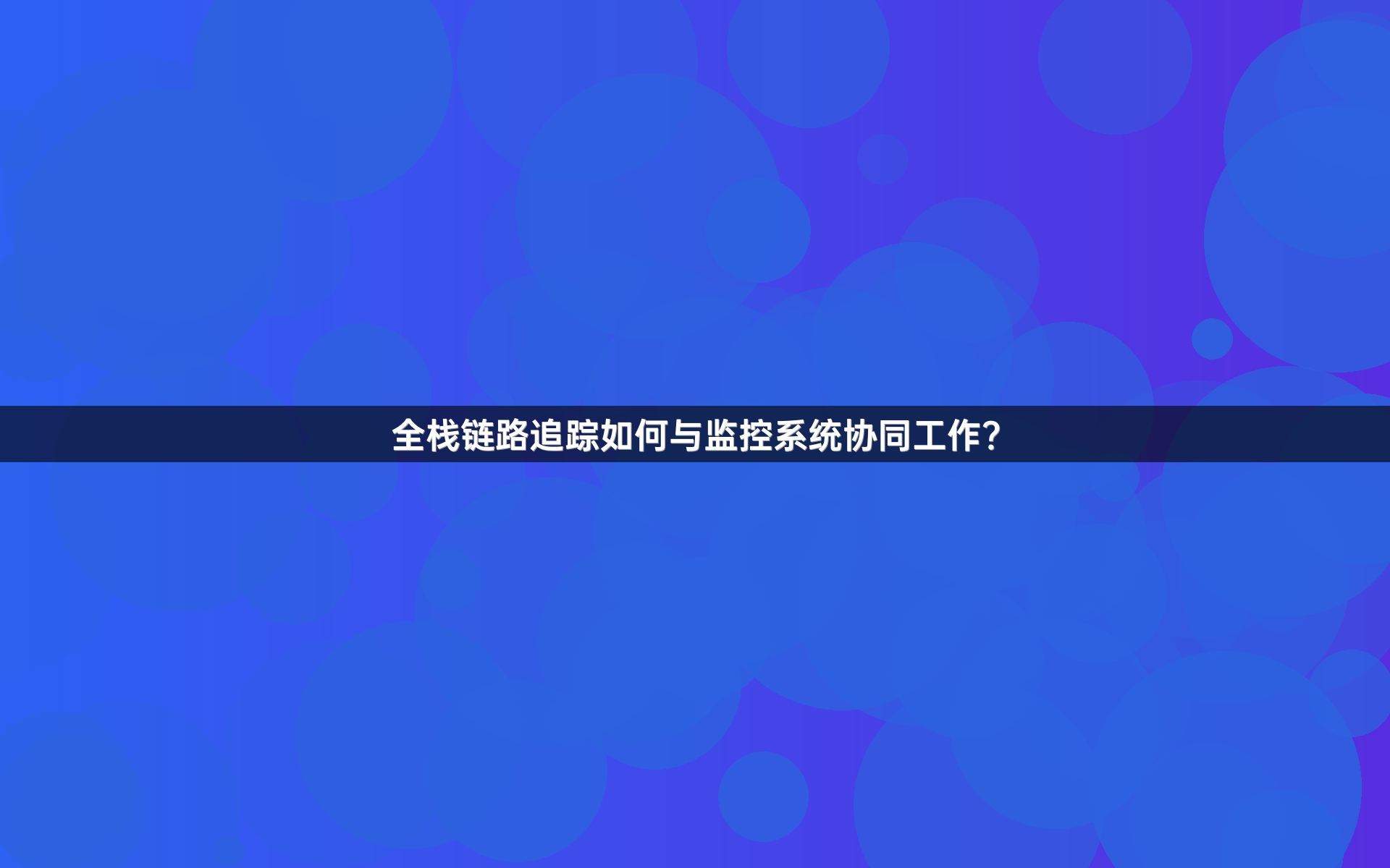 全栈链路追踪如何与监控系统协同工作？