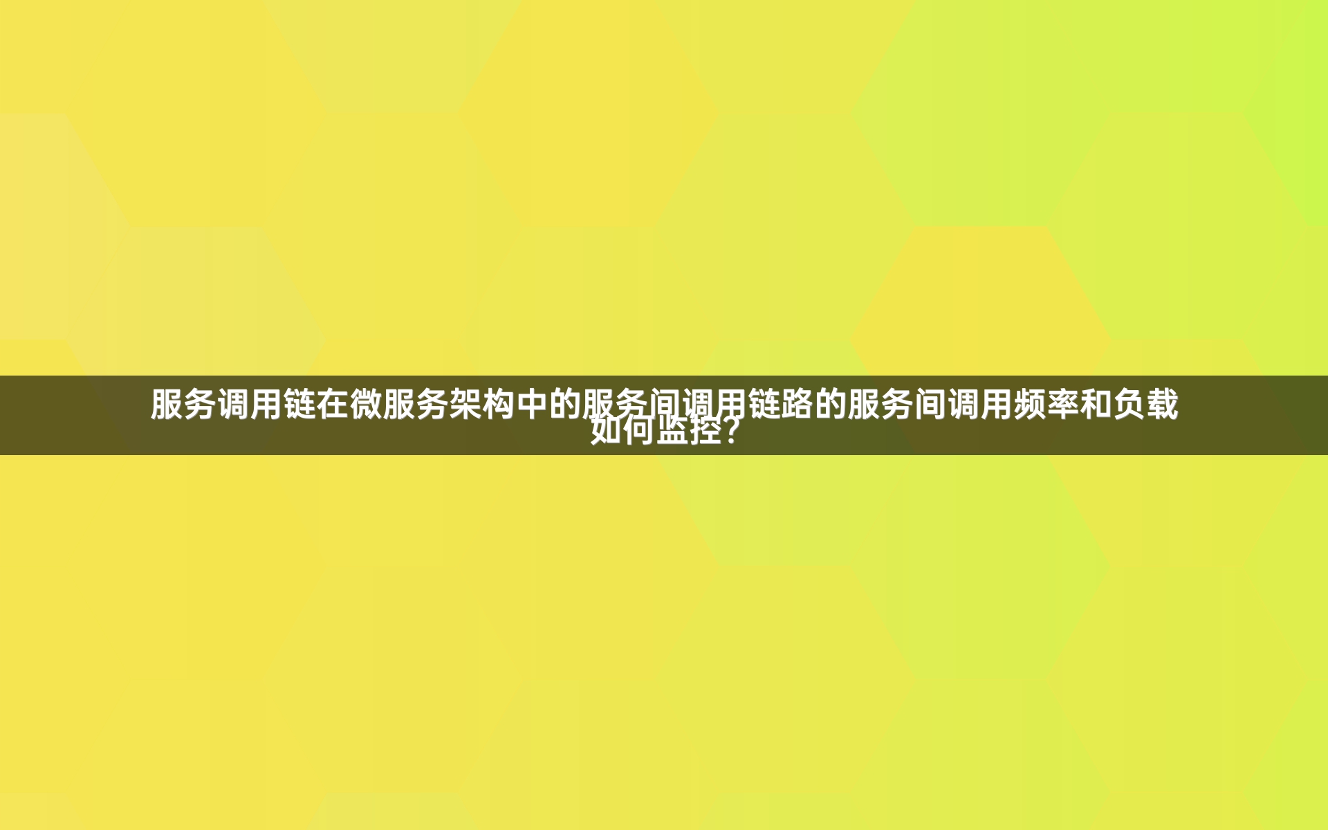 服务调用链在微服务架构中的服务间调用链路的服务间调用频率和负载如何监控？