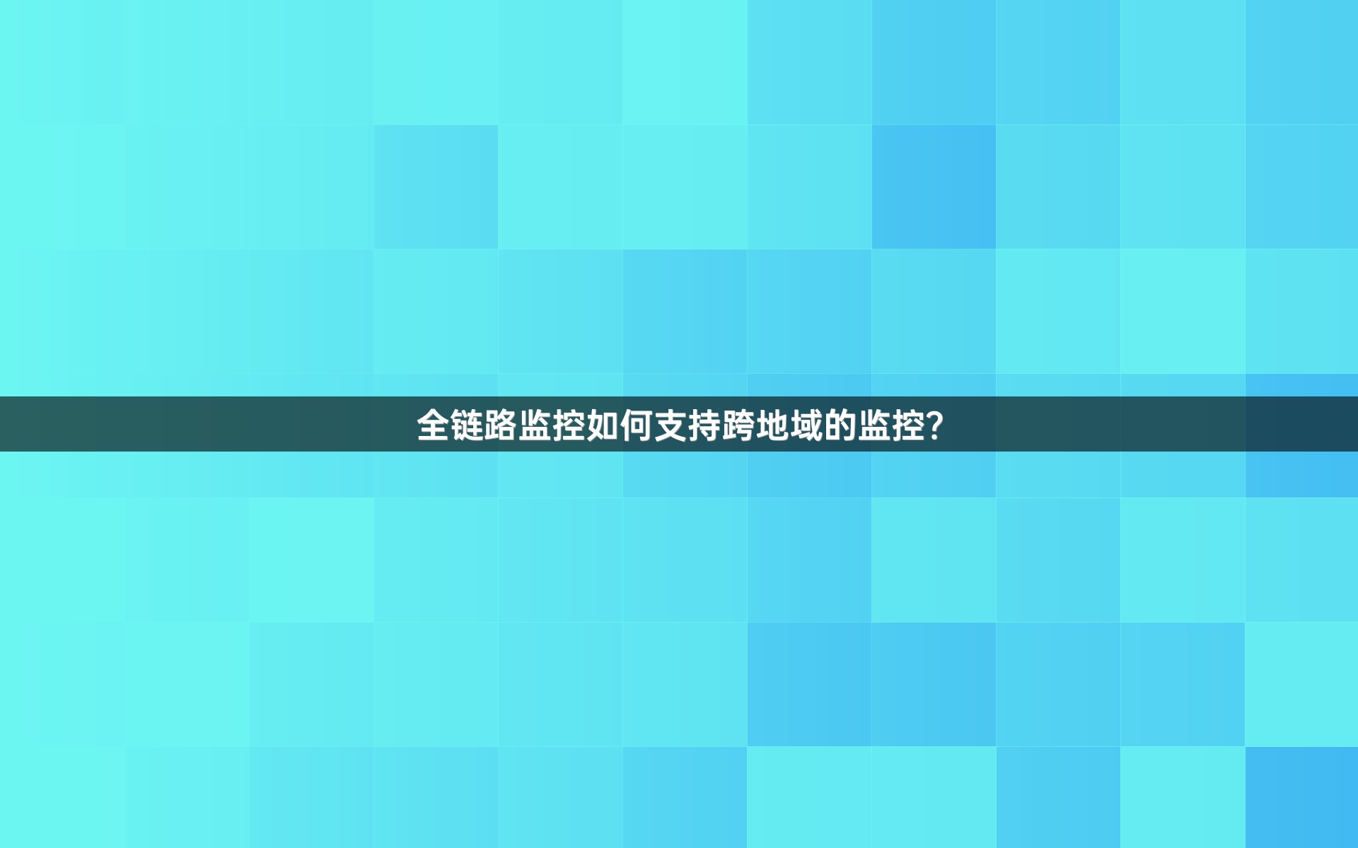 全链路监控如何支持跨地域的监控？