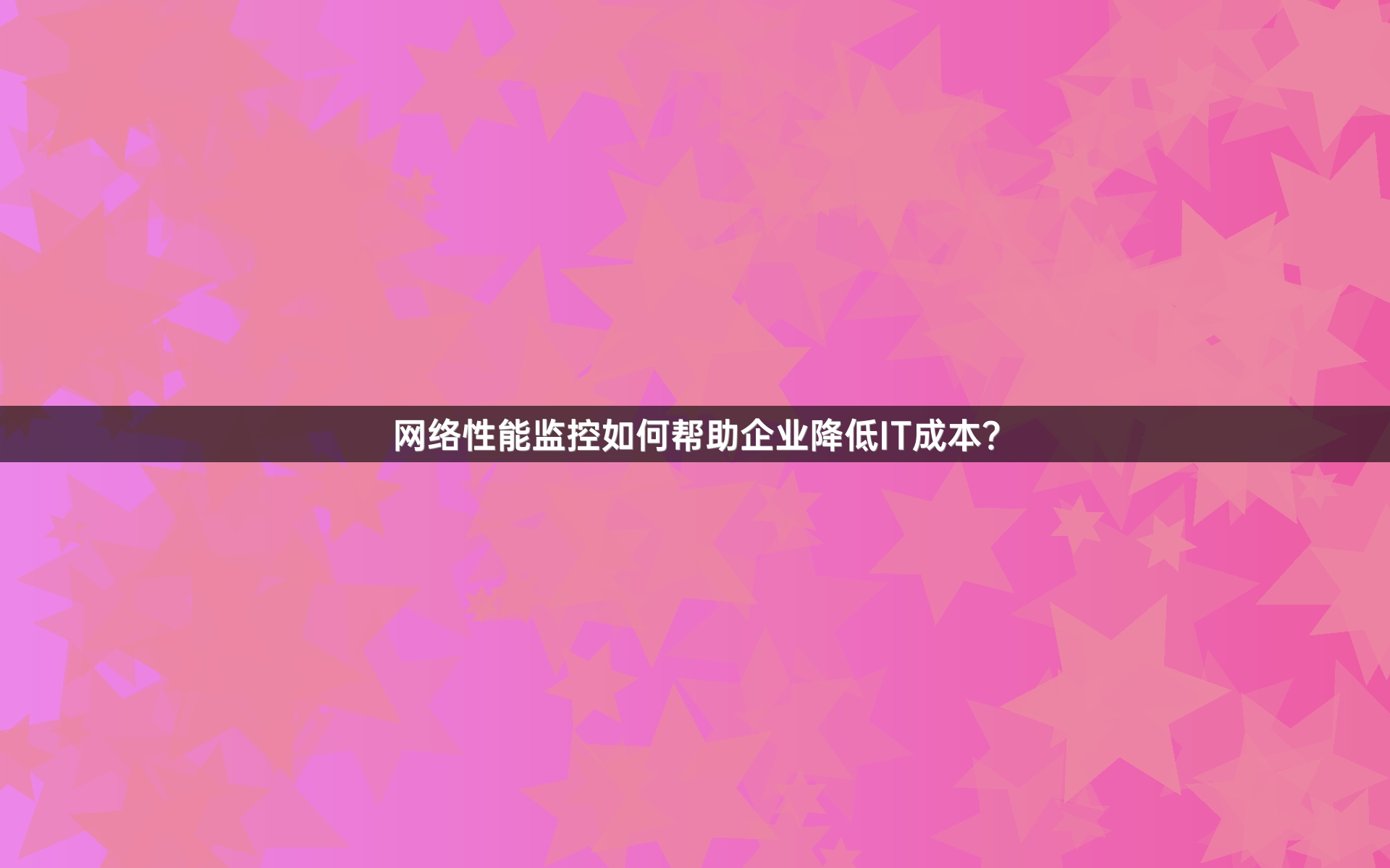 网络性能监控如何帮助企业降低IT成本？