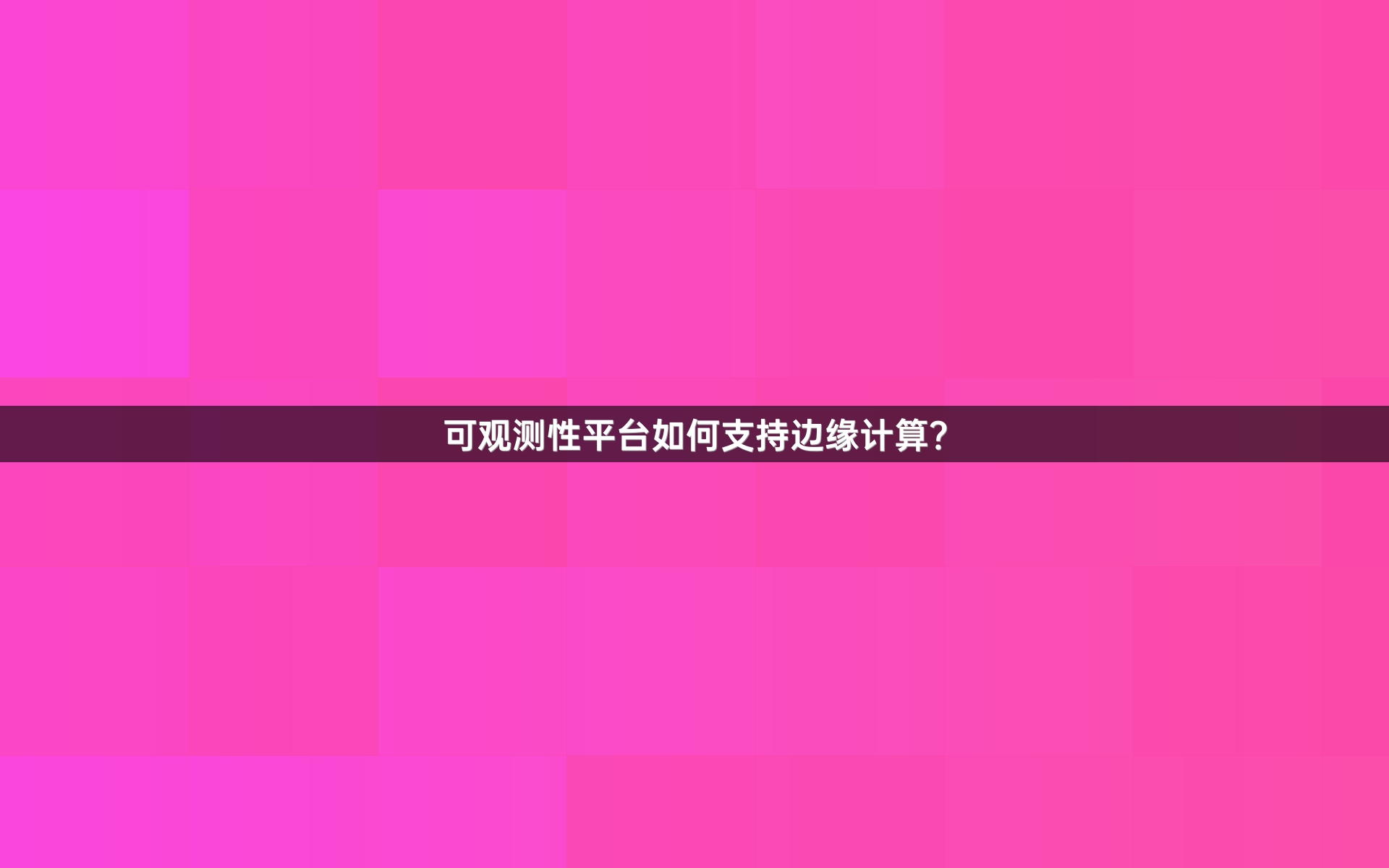 可观测性平台如何支持边缘计算？
