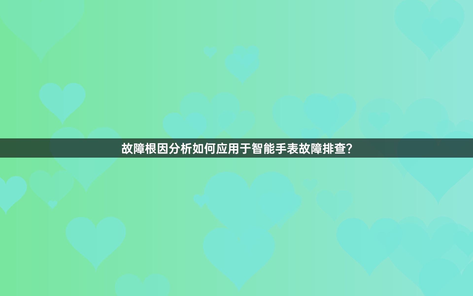 故障根因分析如何应用于智能手表故障排查？