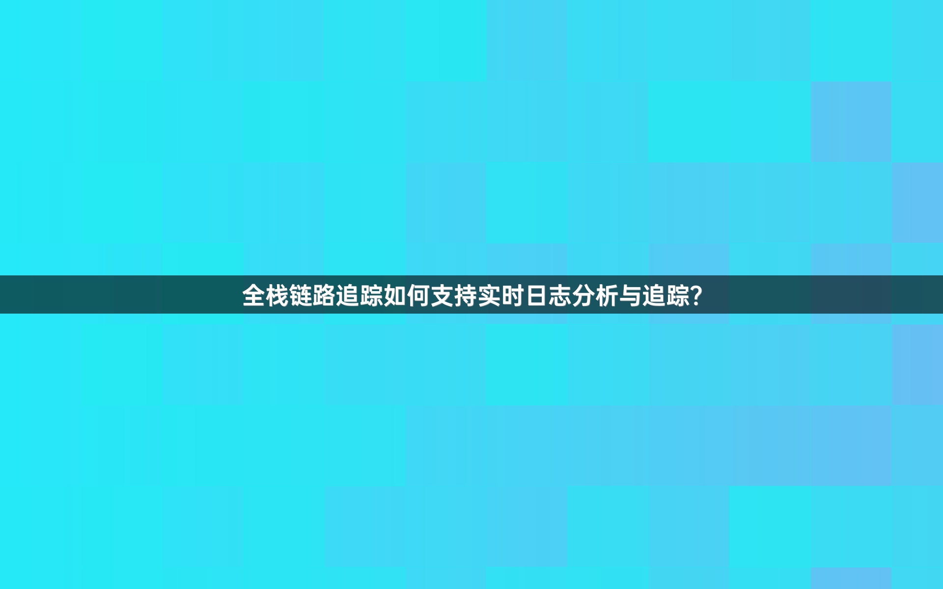 全栈链路追踪如何支持实时日志分析与追踪？