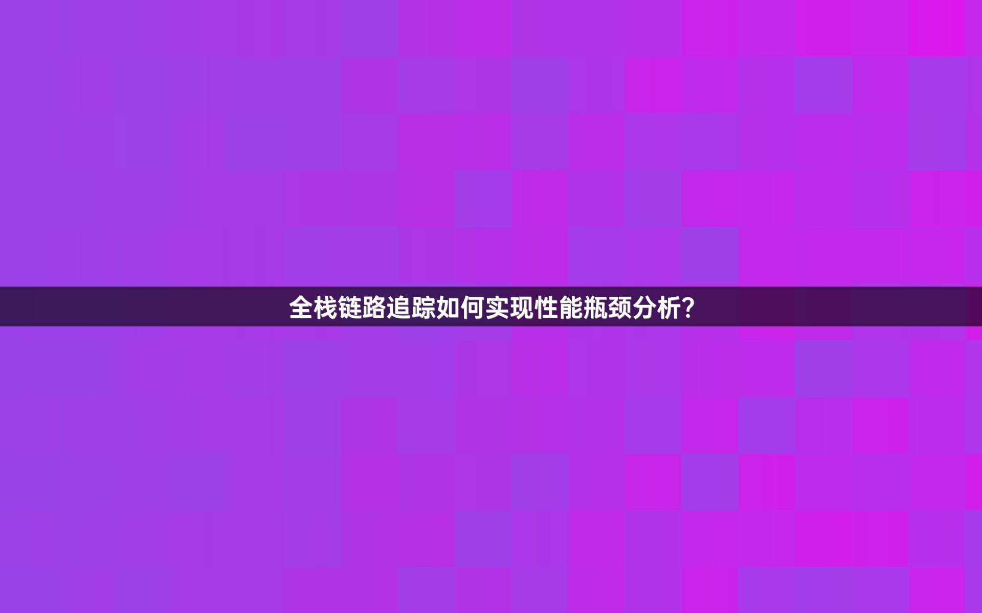 全栈链路追踪如何实现性能瓶颈分析？