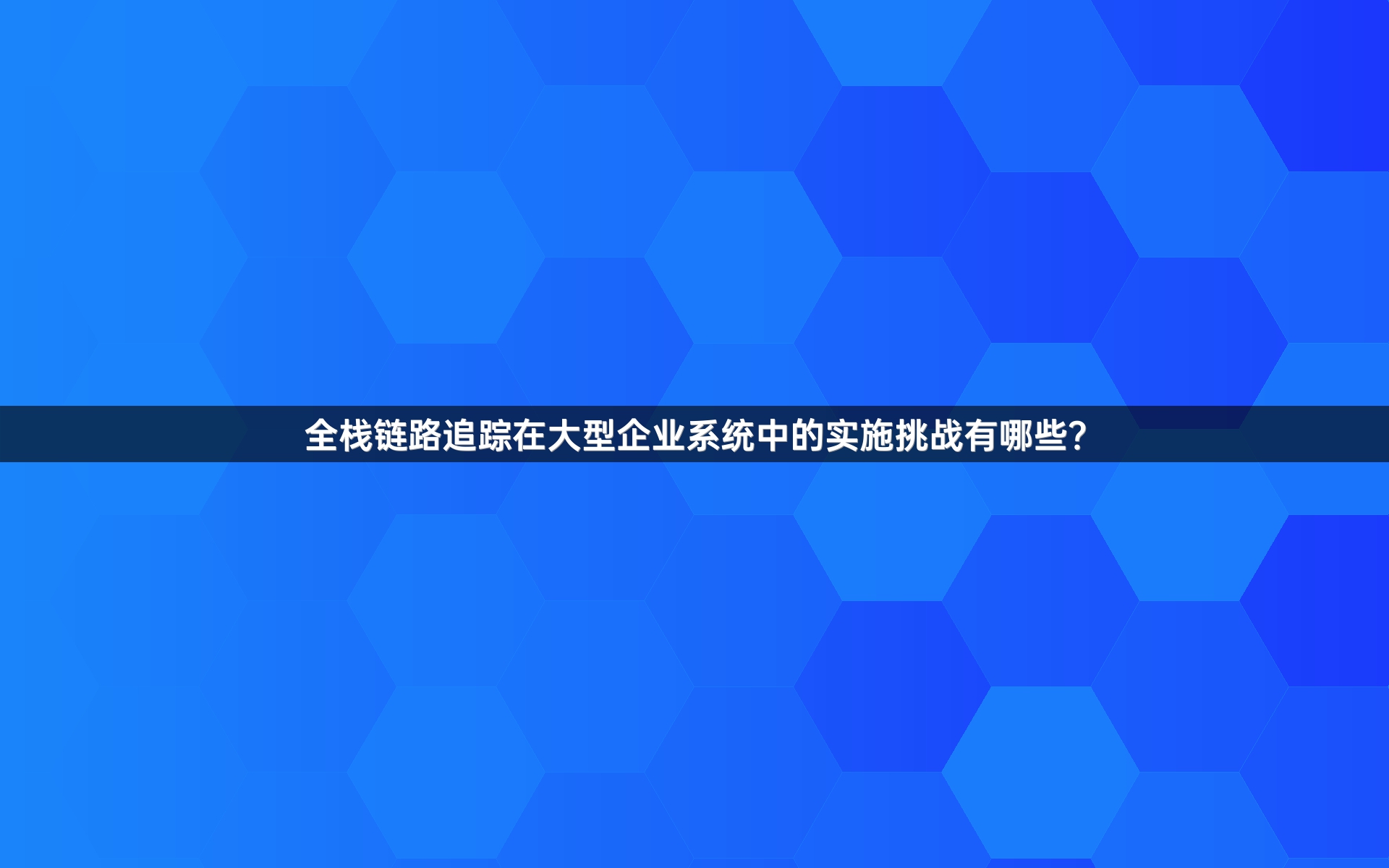 全栈链路追踪在大型企业系统中的实施挑战有哪些？