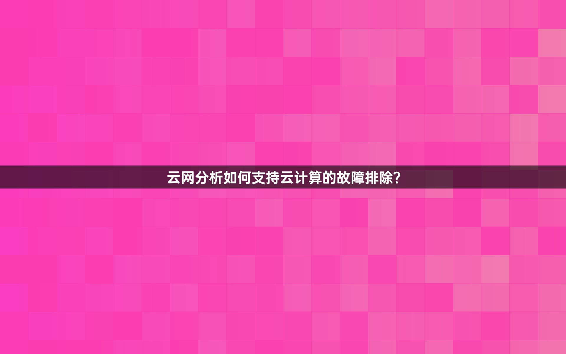 云网分析如何支持云计算的故障排除？