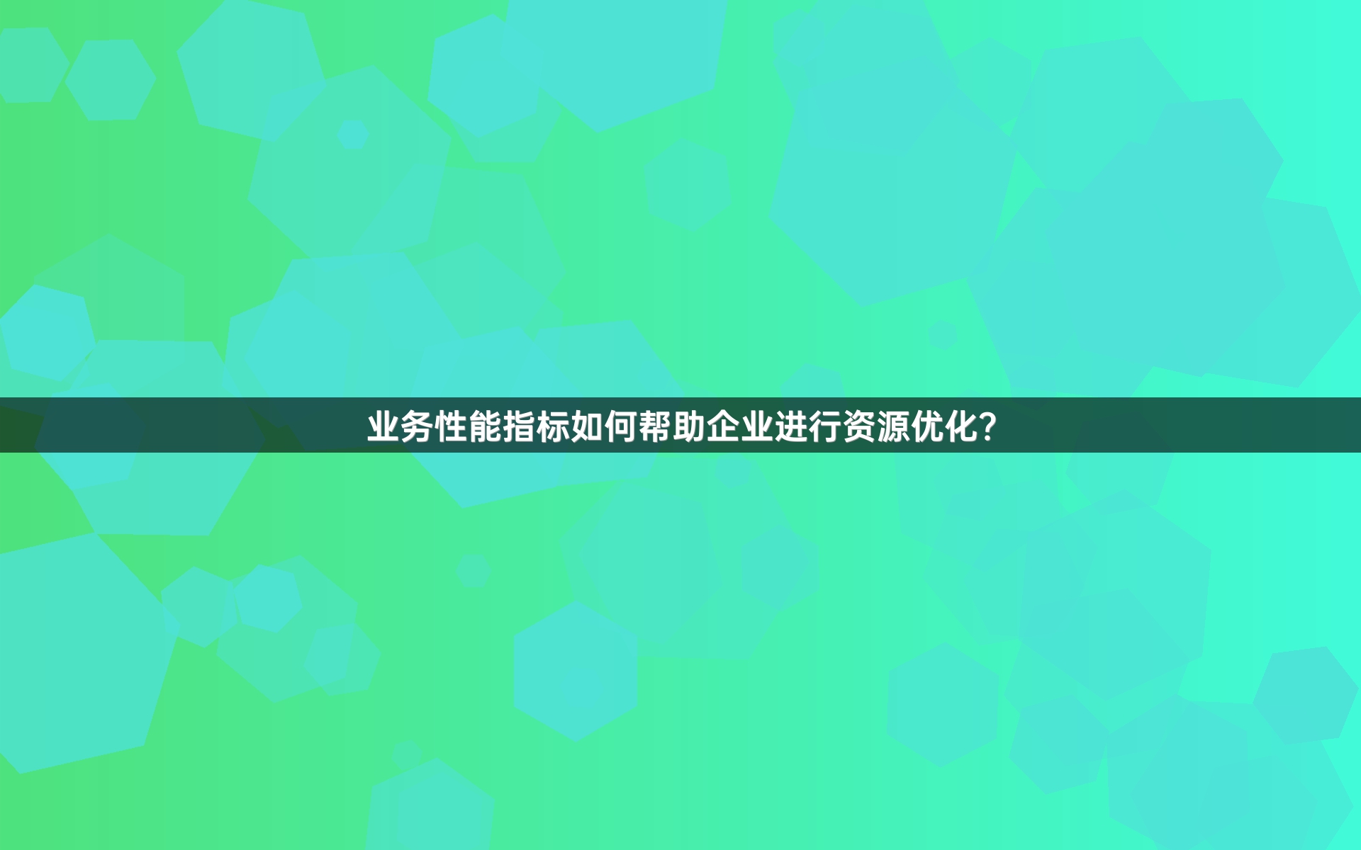 业务性能指标如何帮助企业进行资源优化？
