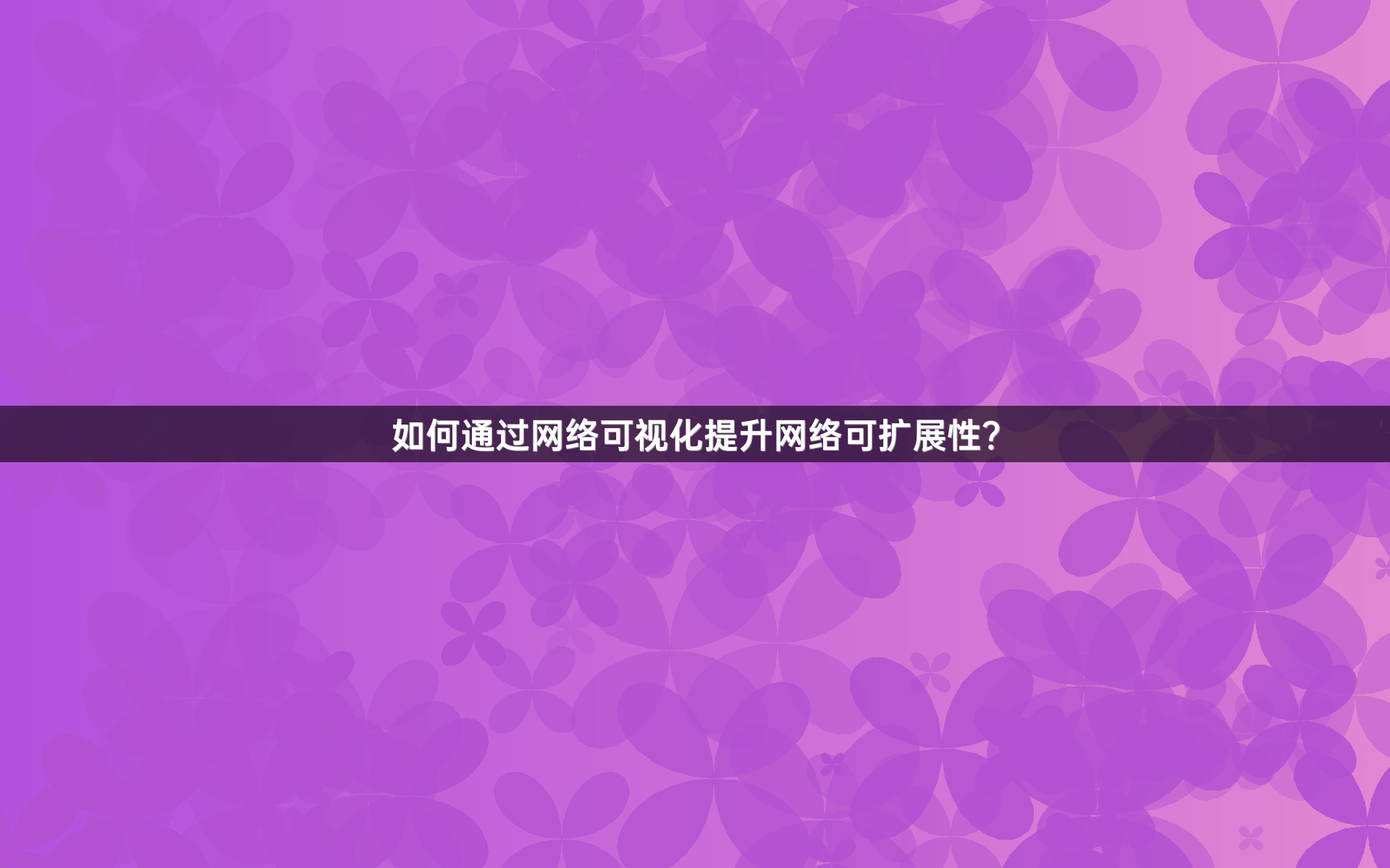 如何通过网络可视化提升网络可扩展性？