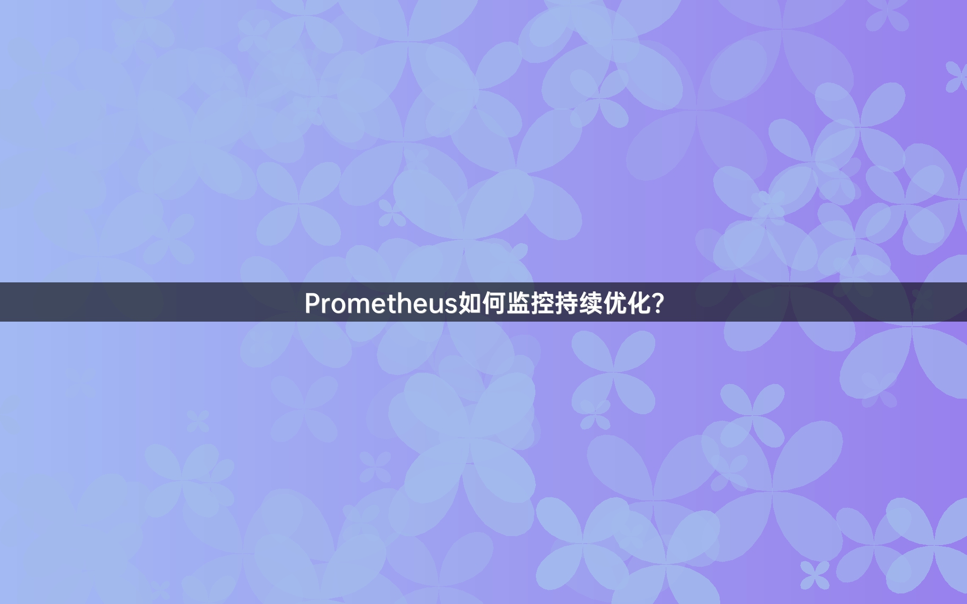 Prometheus如何监控持续优化？