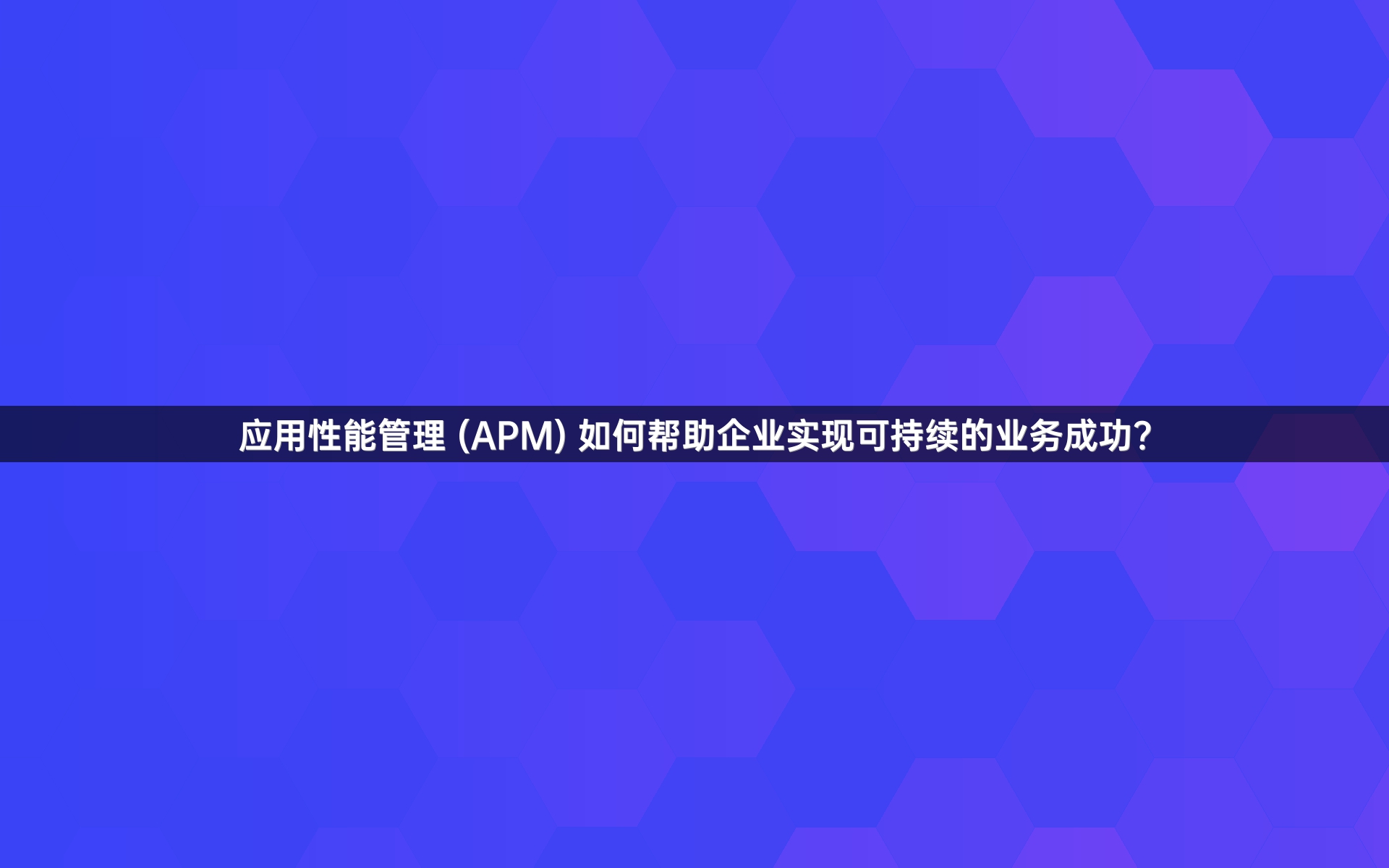 应用性能管理 (APM) 如何帮助企业实现可持续的业务成功？