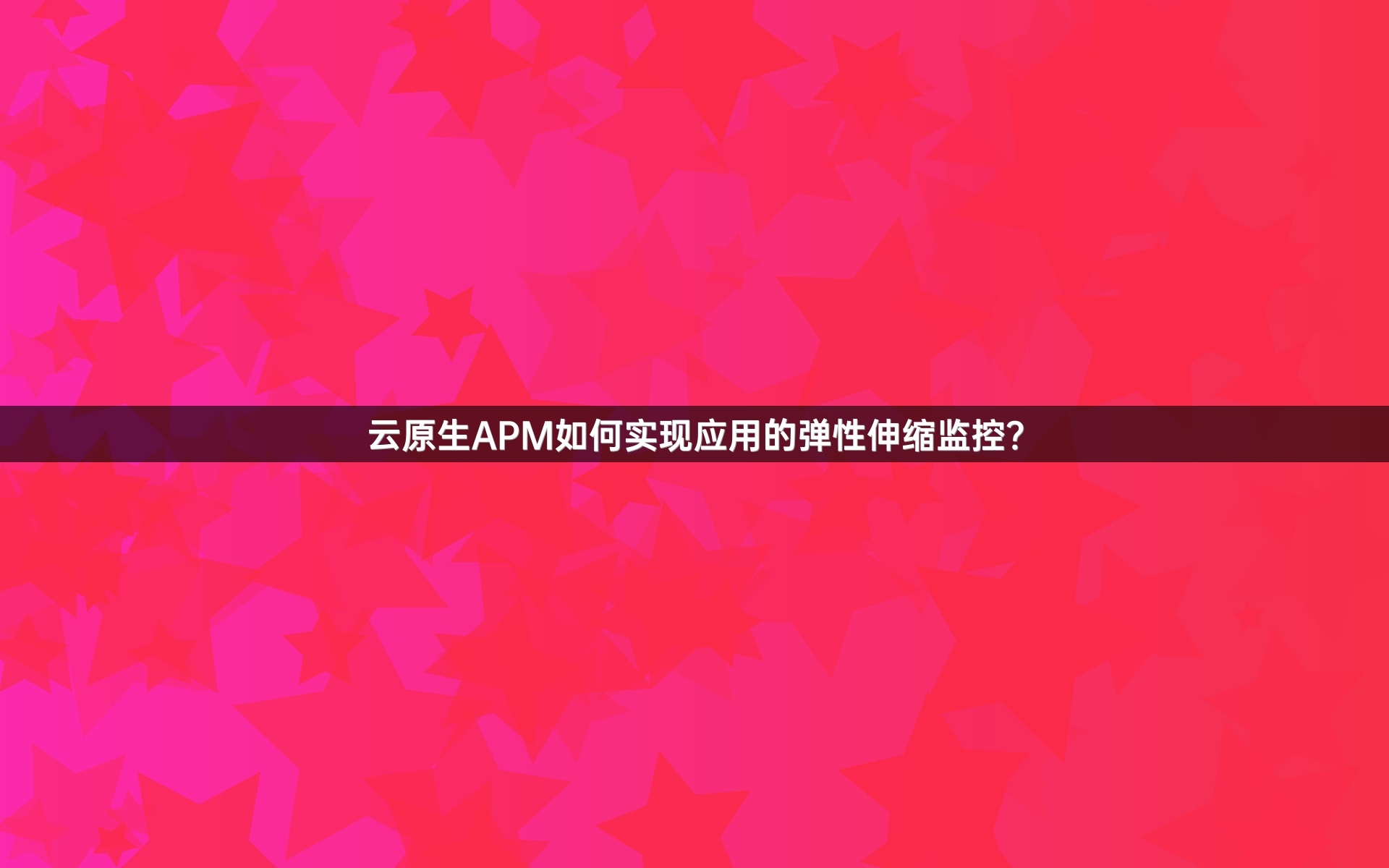 云原生APM如何实现应用的弹性伸缩监控？