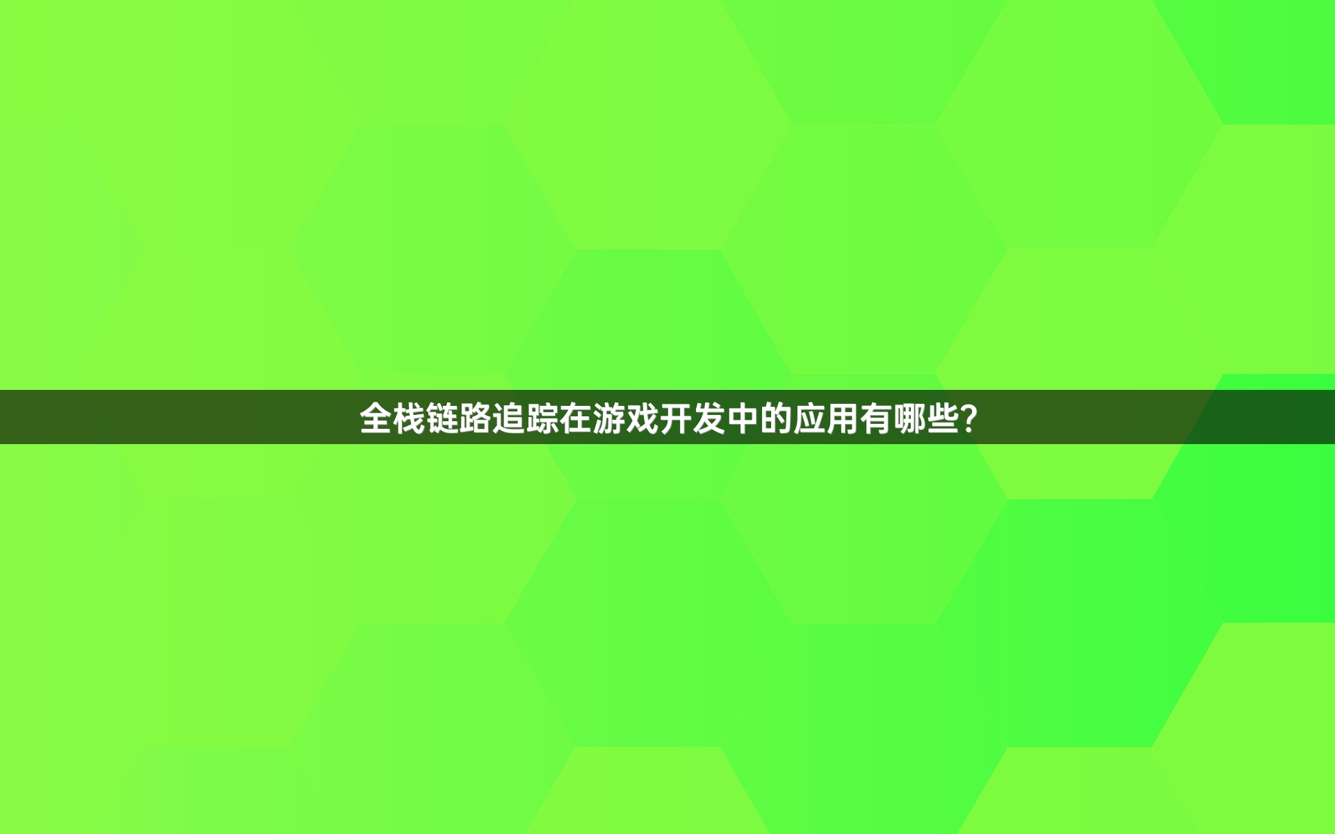 全栈链路追踪在游戏开发中的应用有哪些？