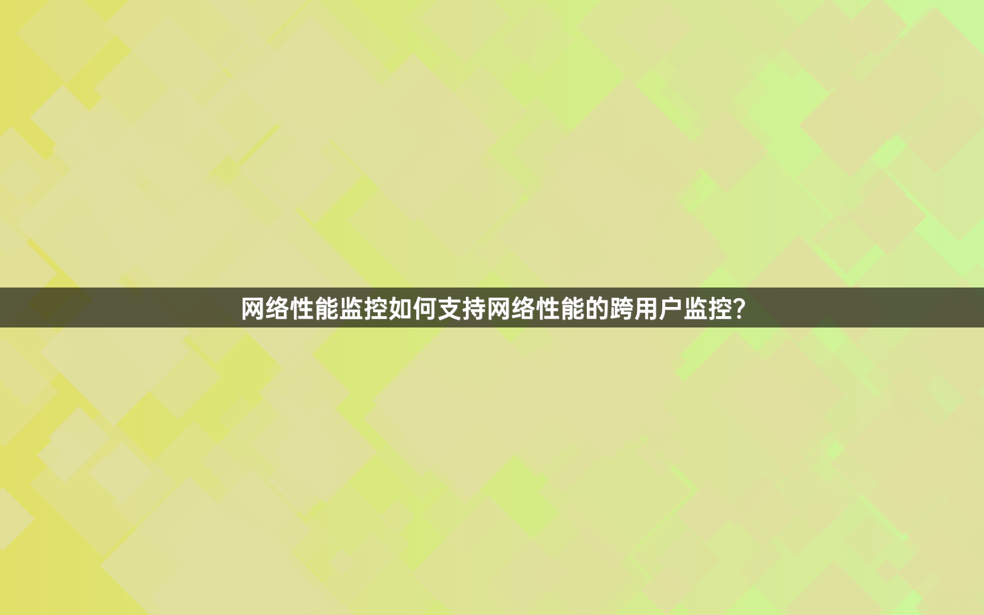 网络性能监控如何支持网络性能的跨用户监控？
