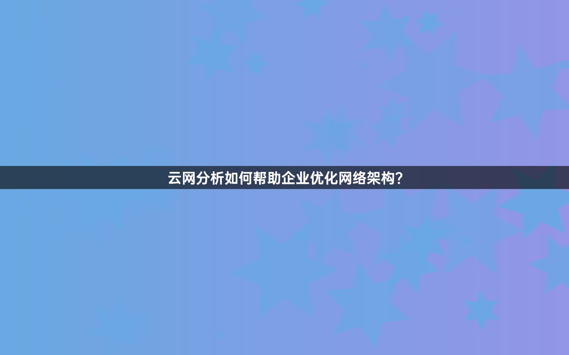 云网分析如何帮助企业优化网络架构？