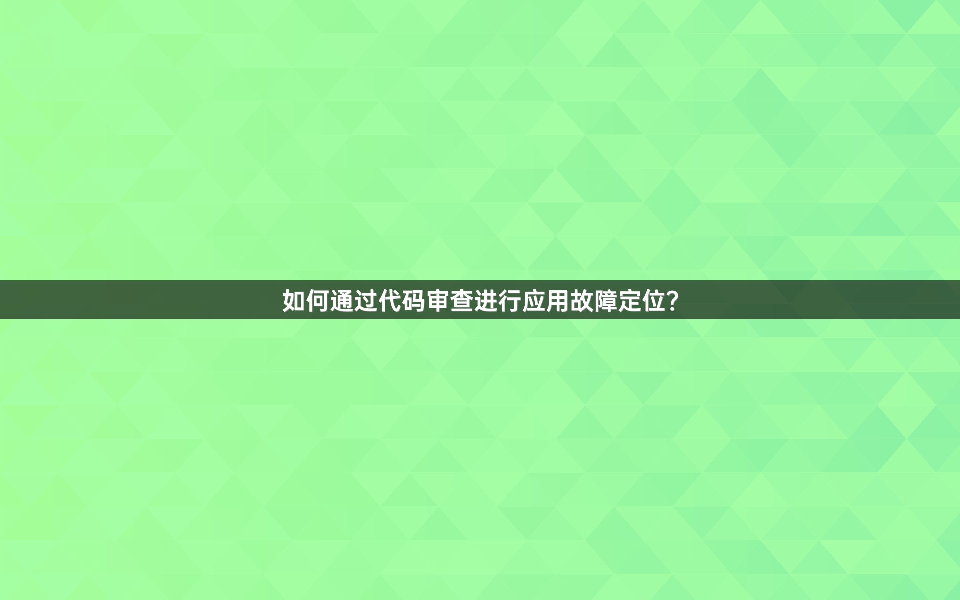 如何通过代码审查进行应用故障定位？
