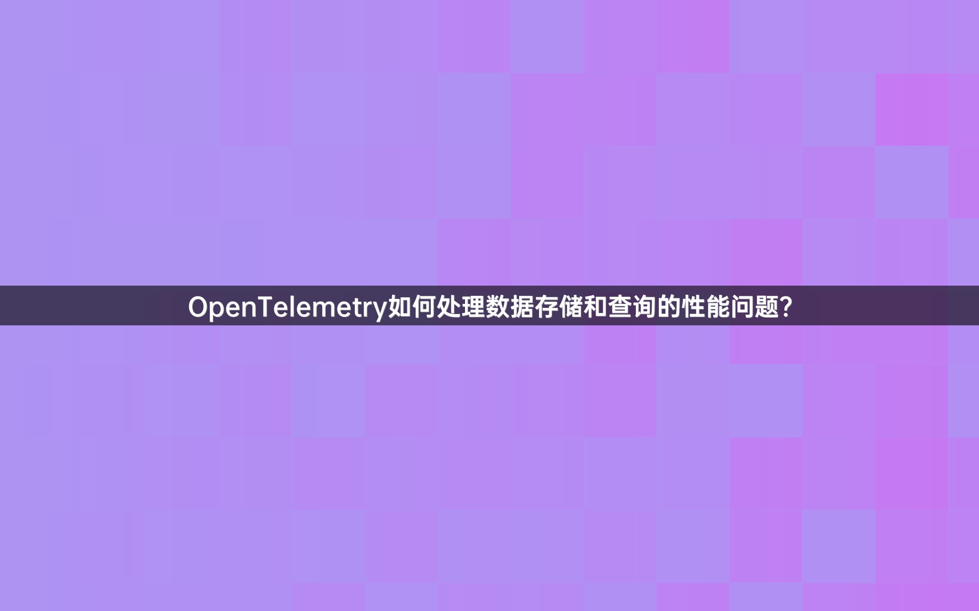 OpenTelemetry如何处理数据存储和查询的性能问题？