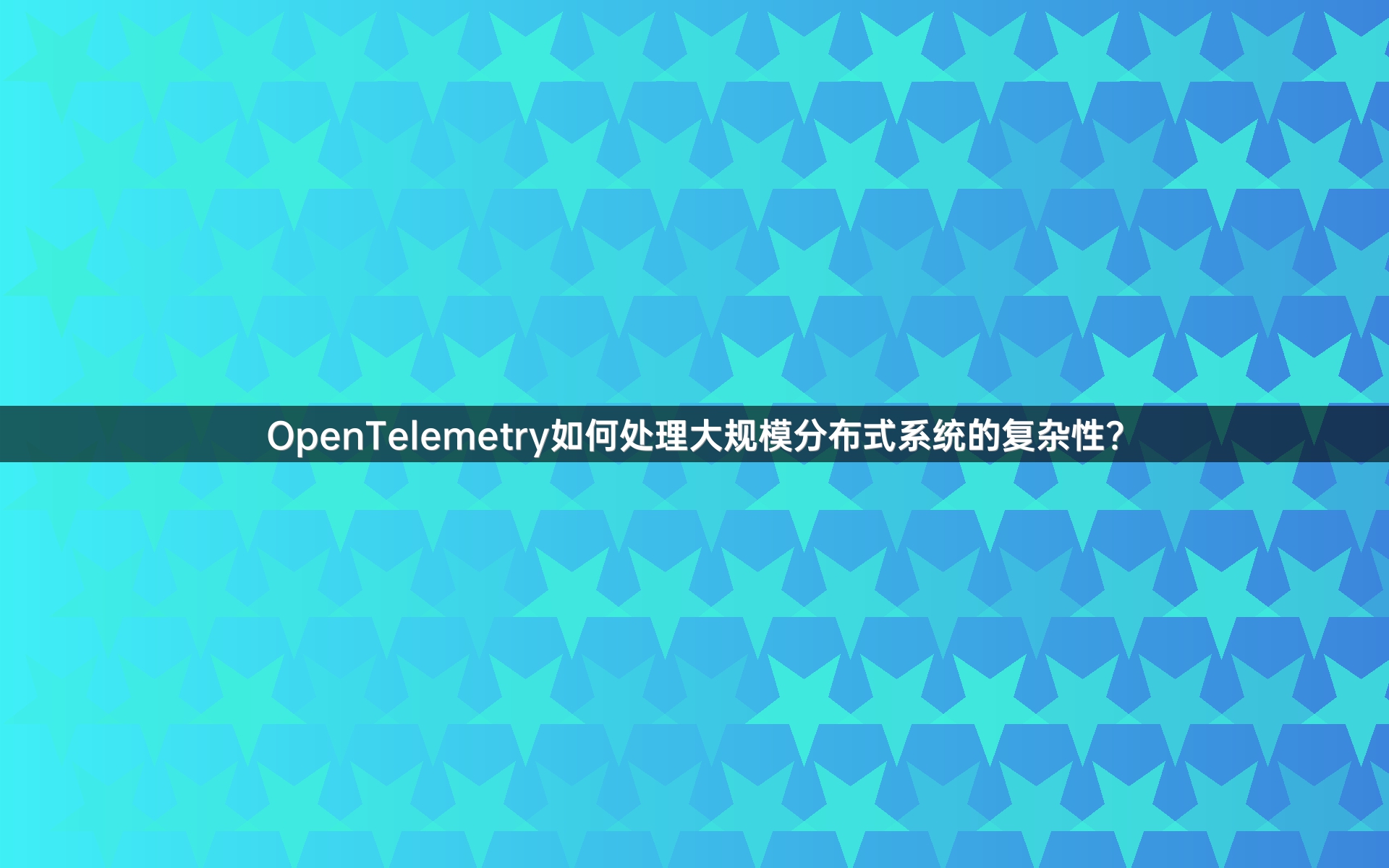 OpenTelemetry如何处理大规模分布式系统的复杂性？