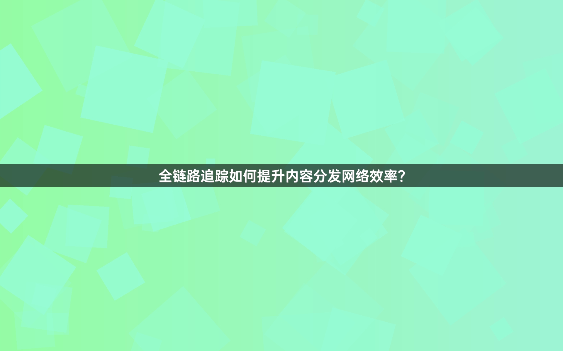 全链路追踪如何提升内容分发网络效率？