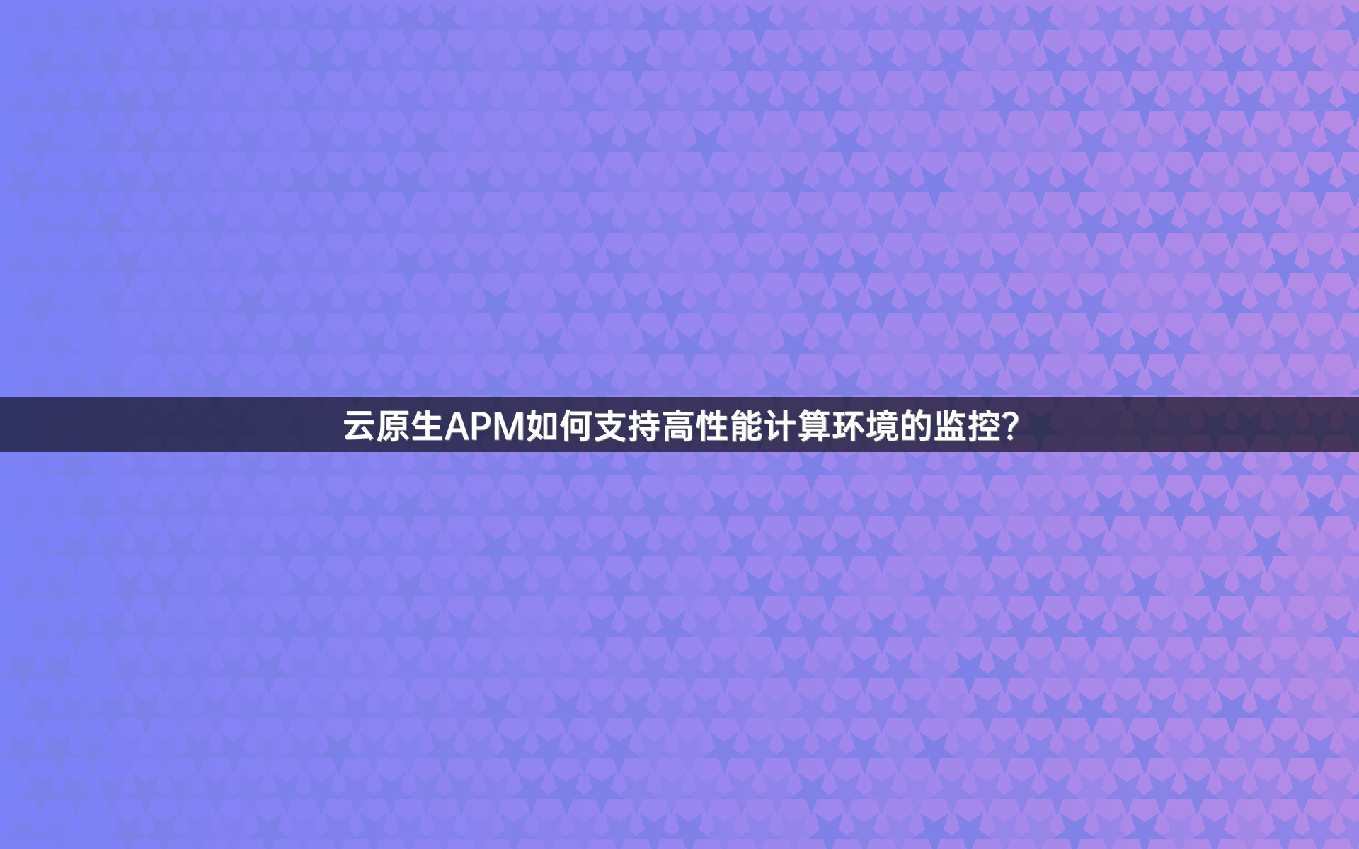 云原生APM如何支持高性能计算环境的监控？
