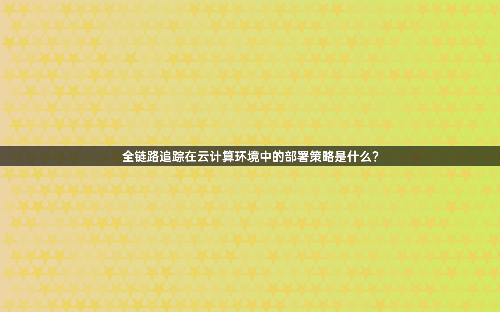 全链路追踪在云计算环境中的部署策略是什么？