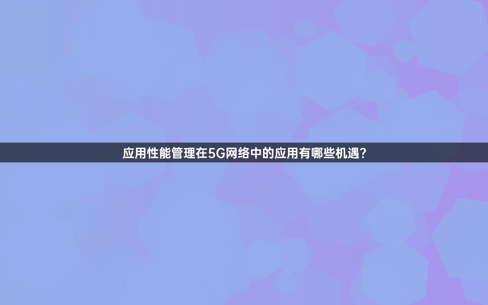 应用性能管理在5G网络中的应用有哪些机遇？
