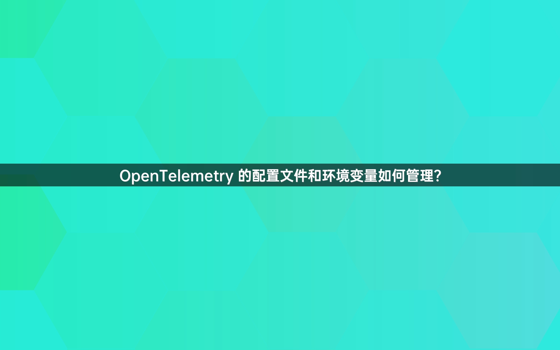 OpenTelemetry 的配置文件和环境变量如何管理？