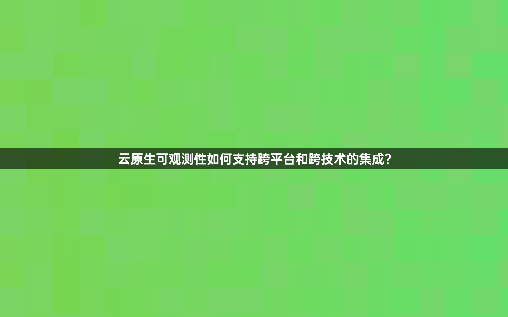 云原生可观测性如何支持跨平台和跨技术的集成？