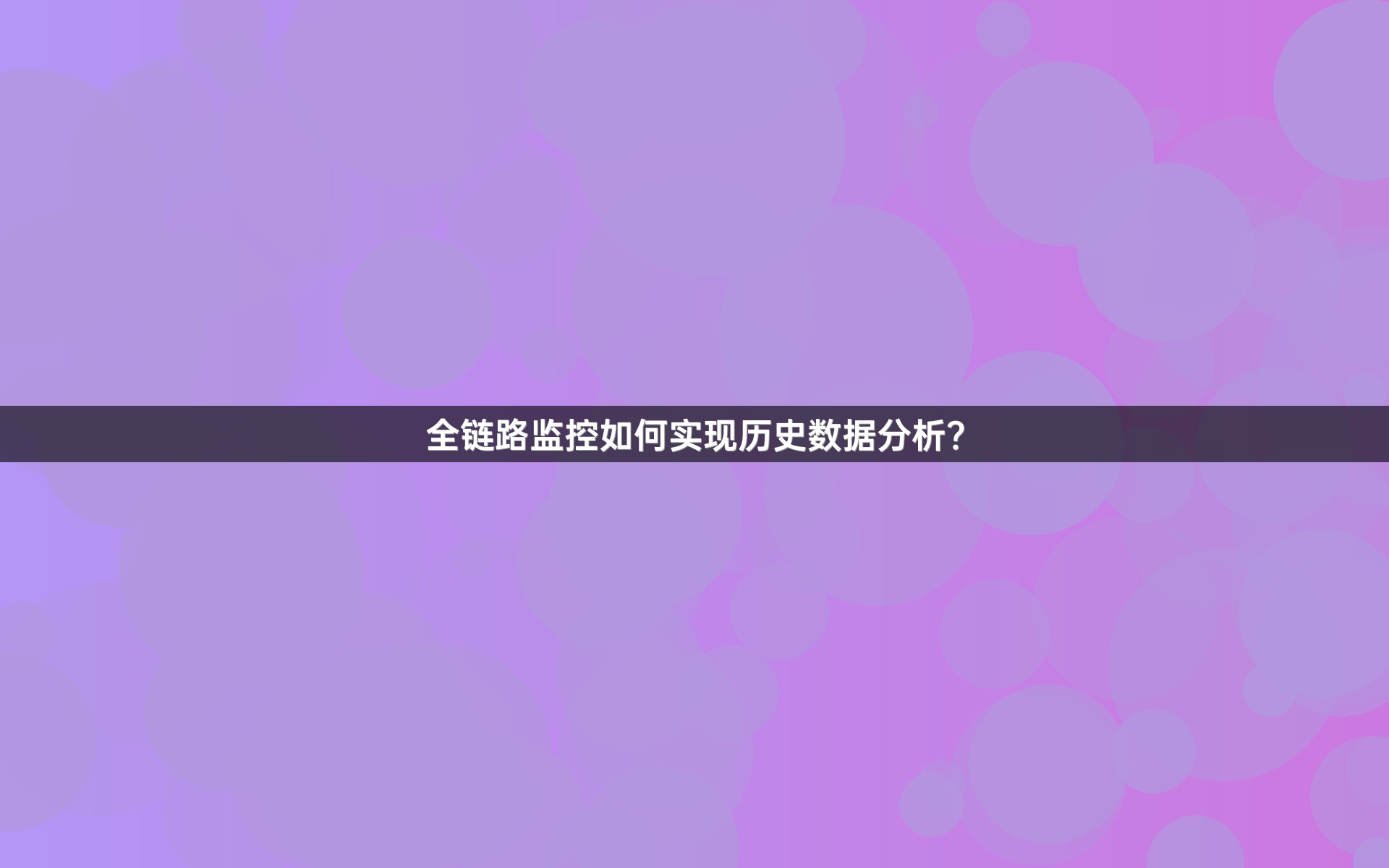 全链路监控如何实现历史数据分析？