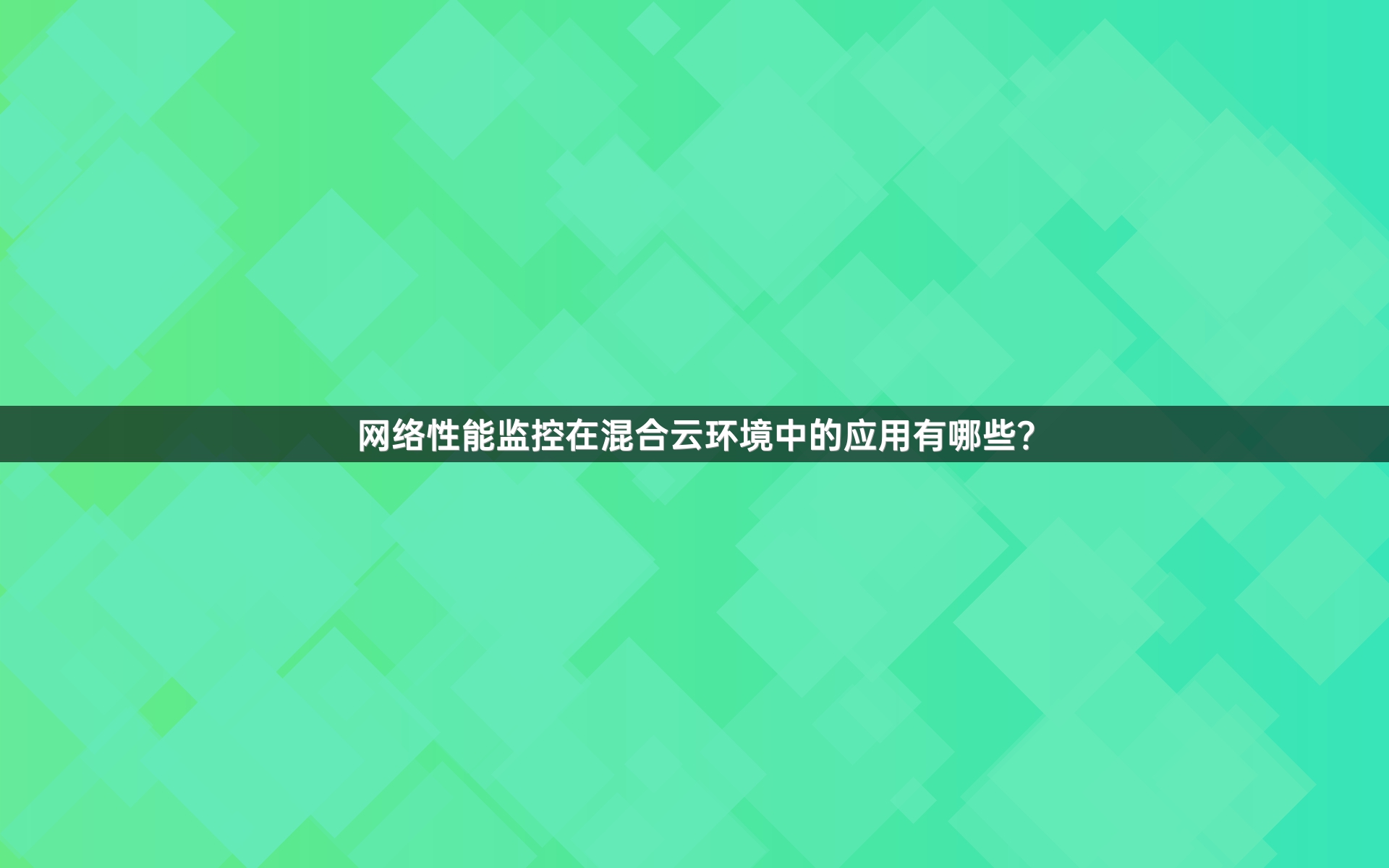 网络性能监控在混合云环境中的应用有哪些？
