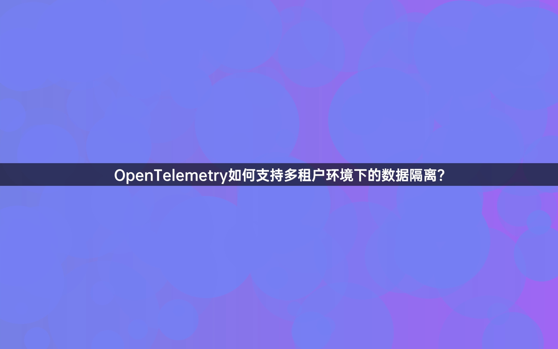 OpenTelemetry如何支持多租户环境下的数据隔离？