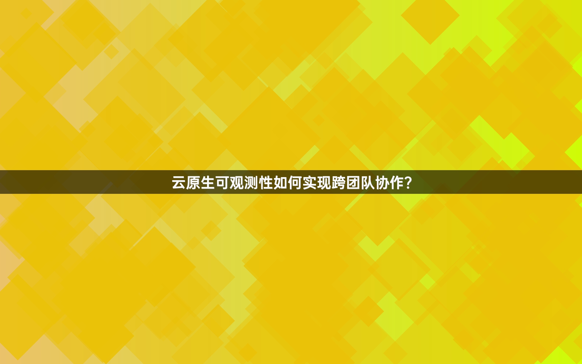 云原生可观测性如何实现跨团队协作？
