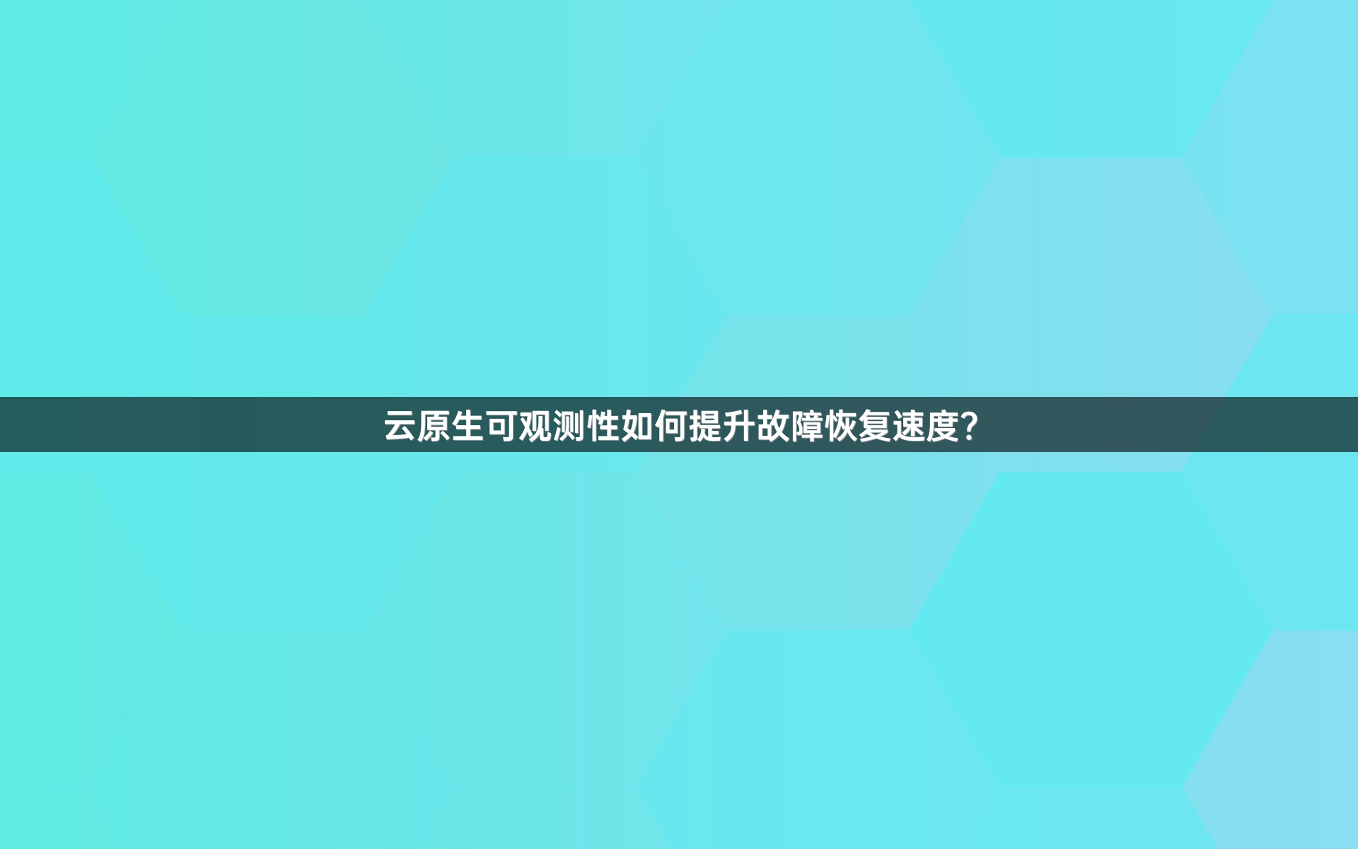 云原生可观测性如何提升故障恢复速度？