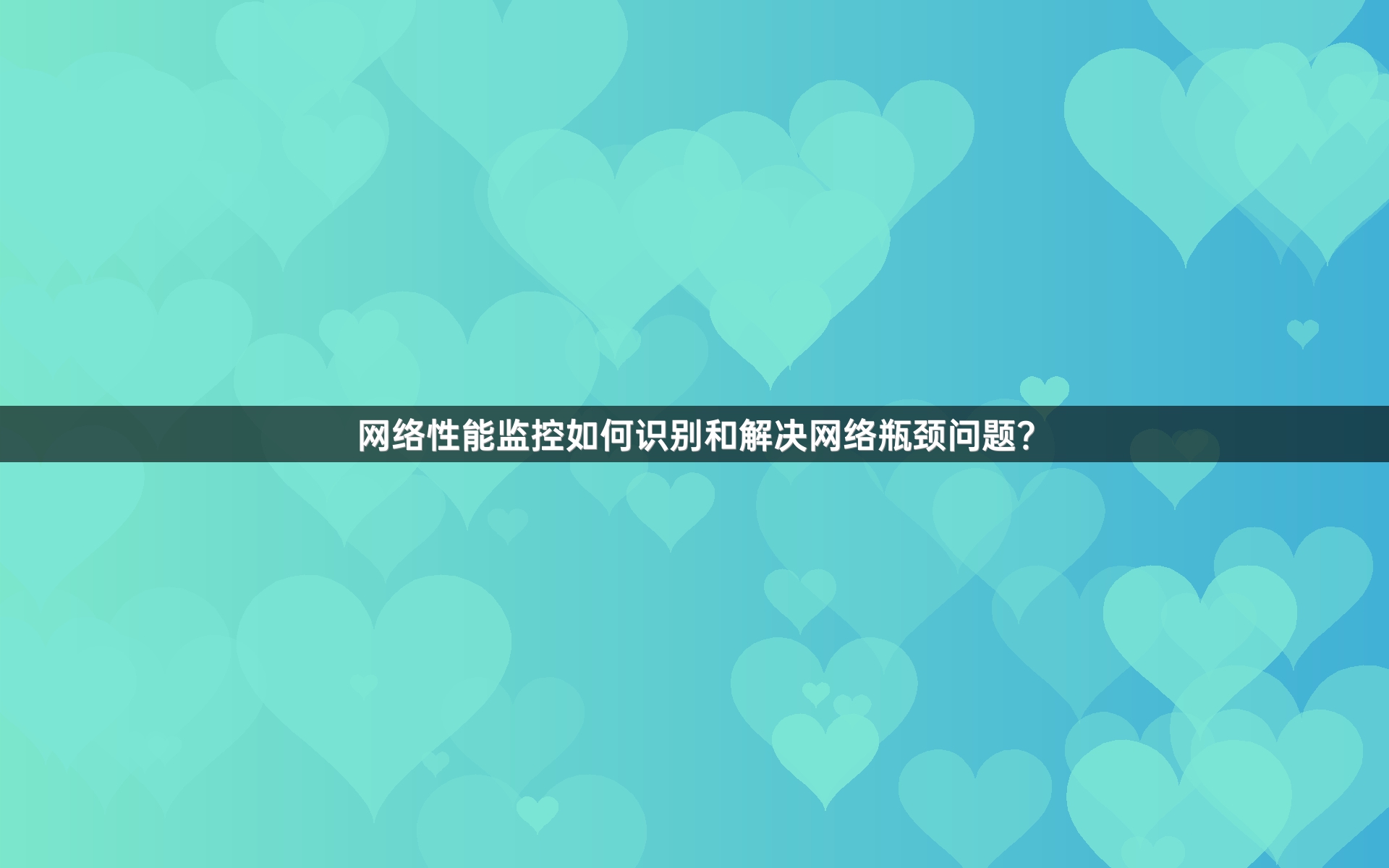 网络性能监控如何识别和解决网络瓶颈问题？