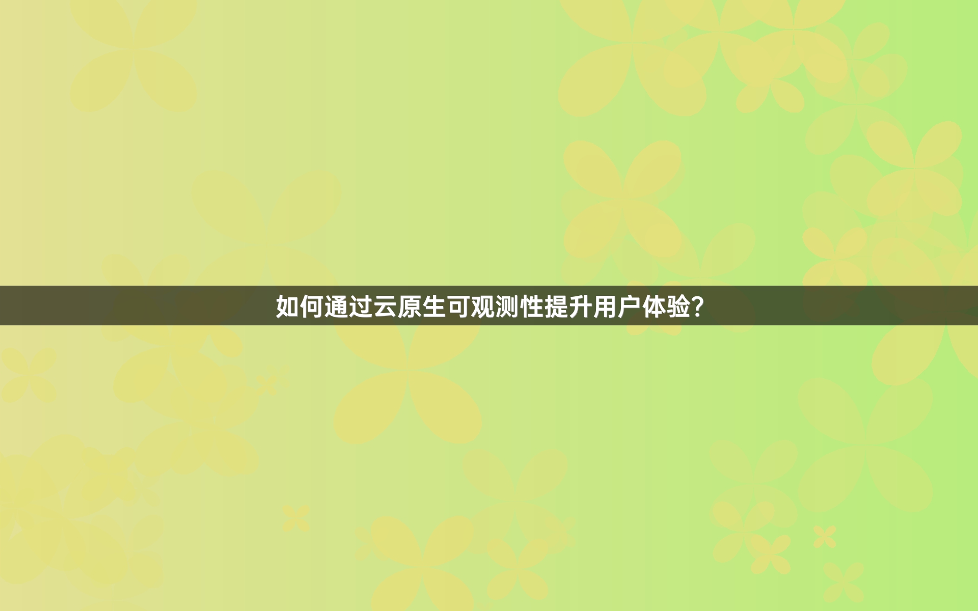 如何通过云原生可观测性提升用户体验？