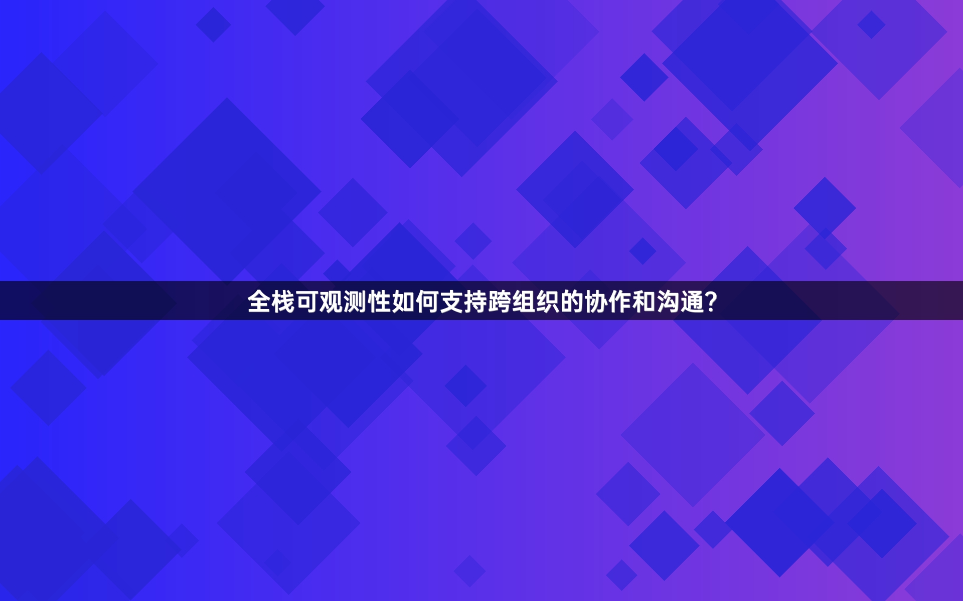 全栈可观测性如何支持跨组织的协作和沟通？
