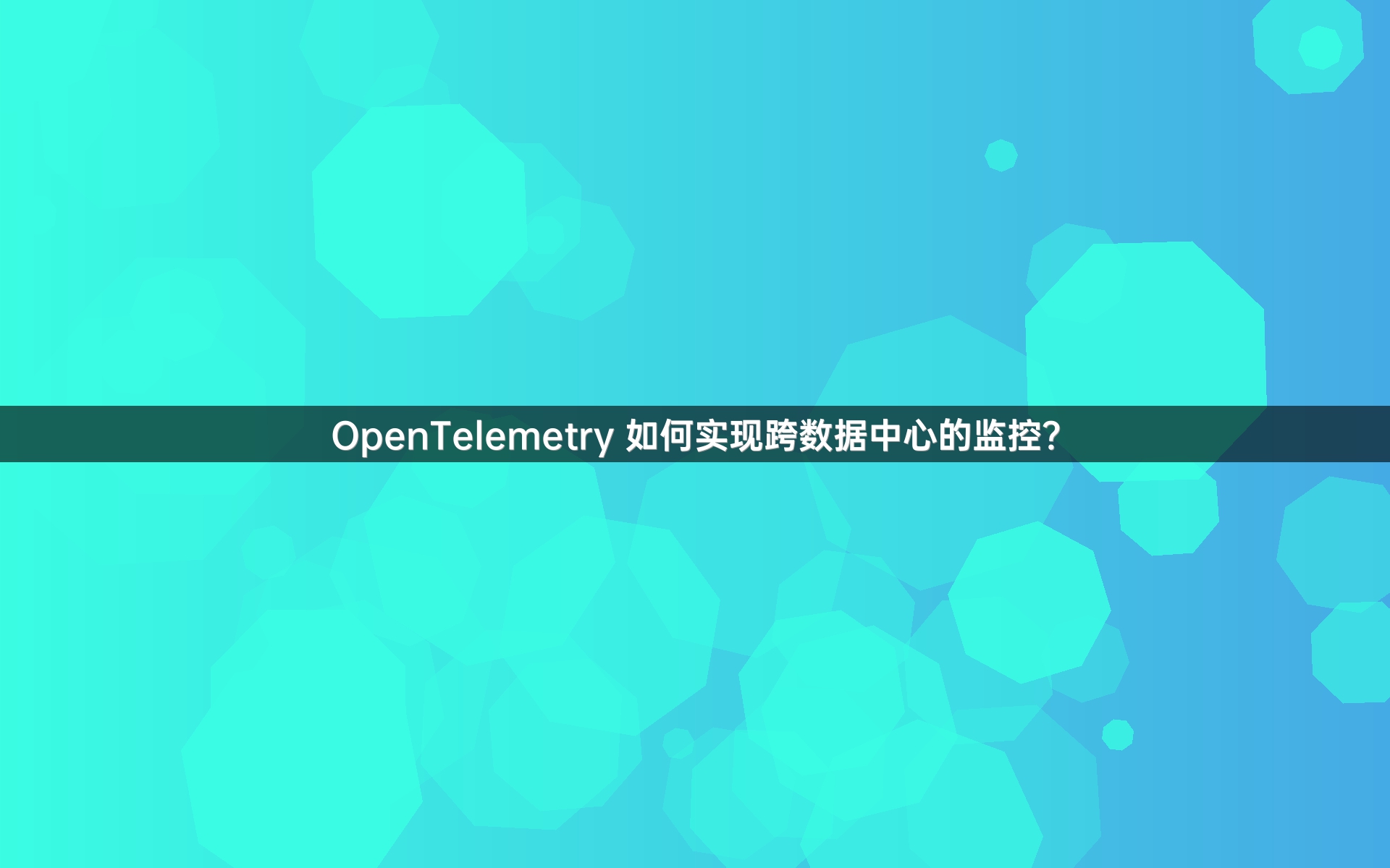 OpenTelemetry 如何实现跨数据中心的监控？