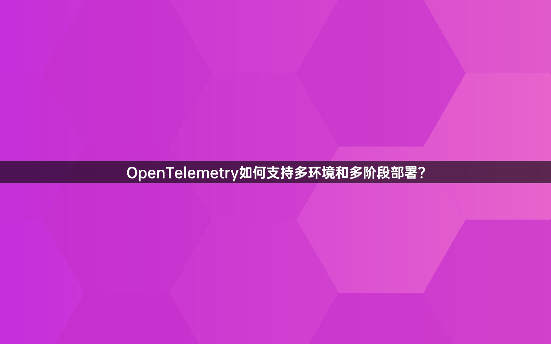 OpenTelemetry如何支持多环境和多阶段部署？