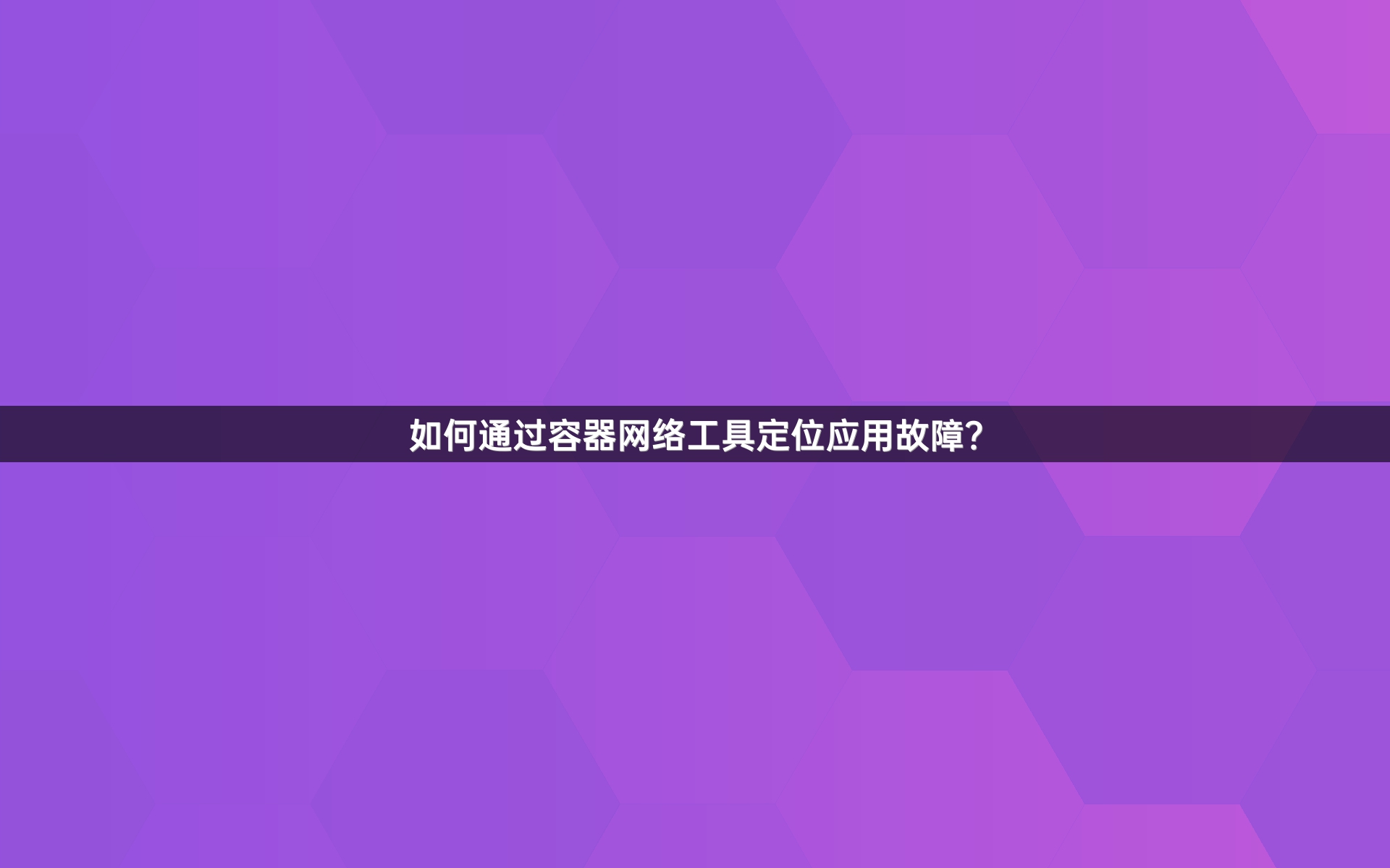 如何通过容器网络工具定位应用故障？
