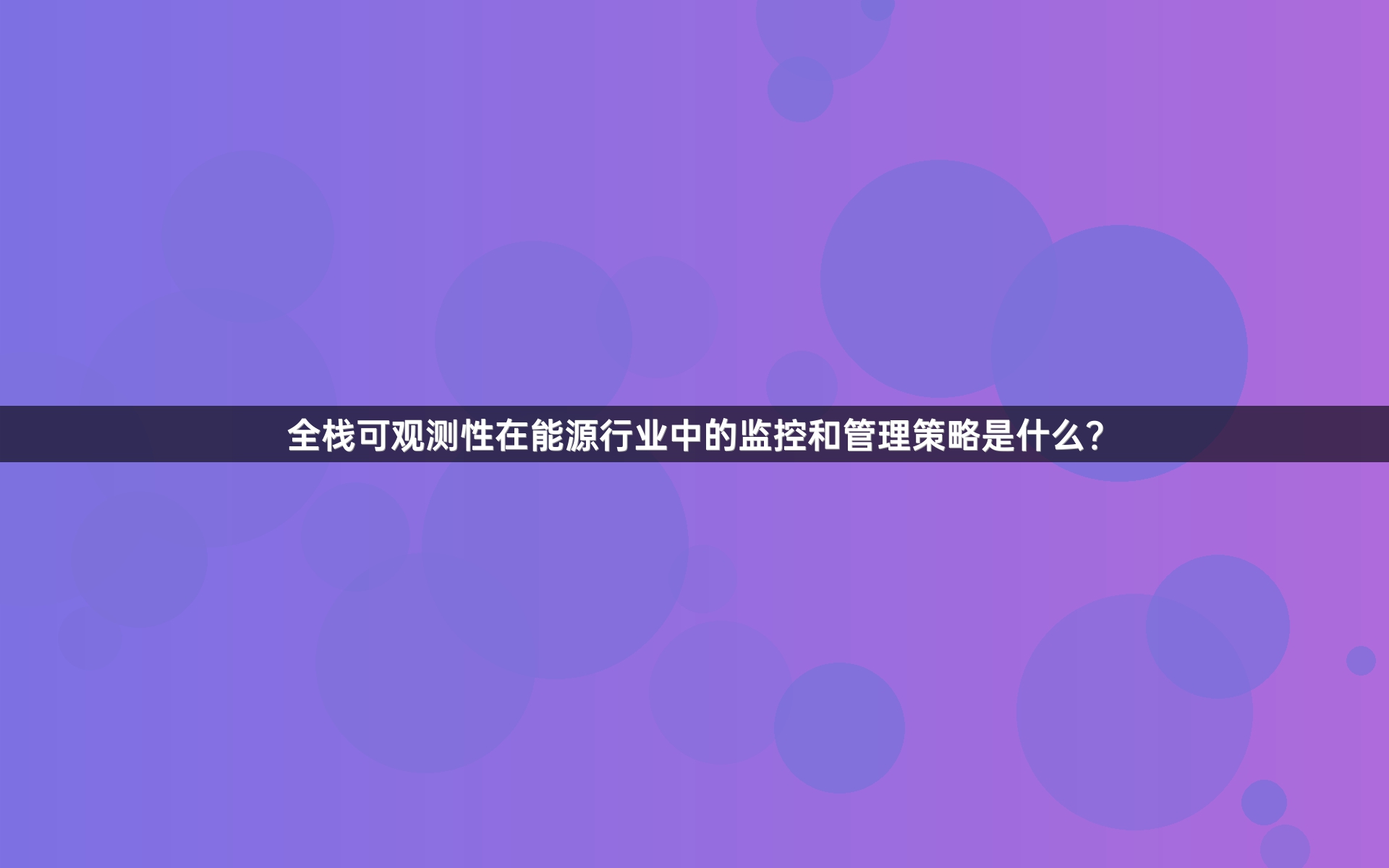 全栈可观测性在能源行业中的监控和管理策略是什么？