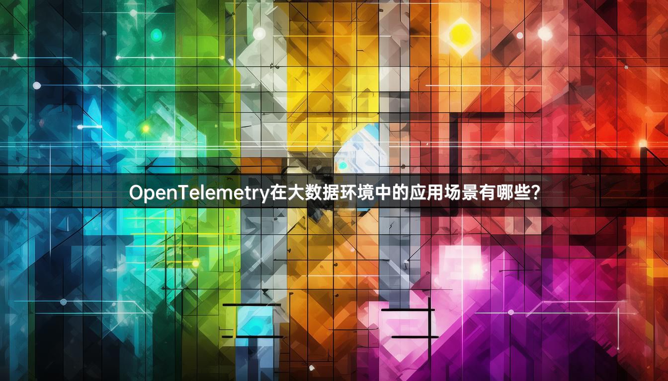 OpenTelemetry在大数据环境中的应用场景有哪些？