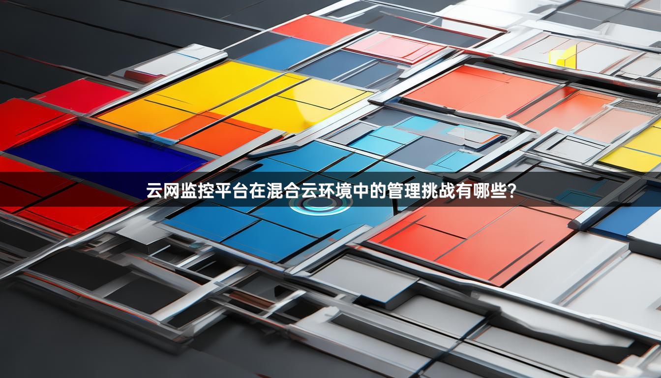 云网监控平台在混合云环境中的管理挑战有哪些？
